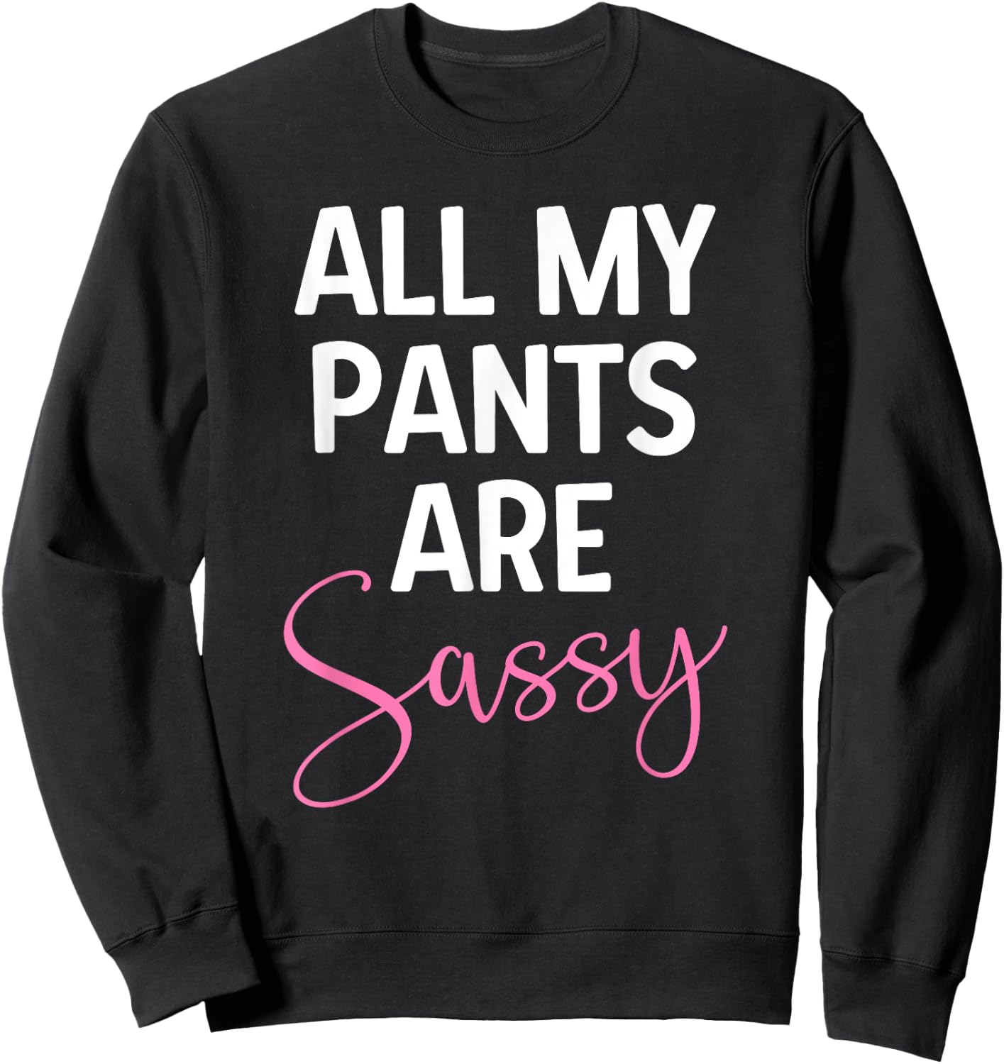 All My Pants are Sassy, Classy Girl Women, Funny Sarcastic Sweatshirt - Sweatshirt | Black