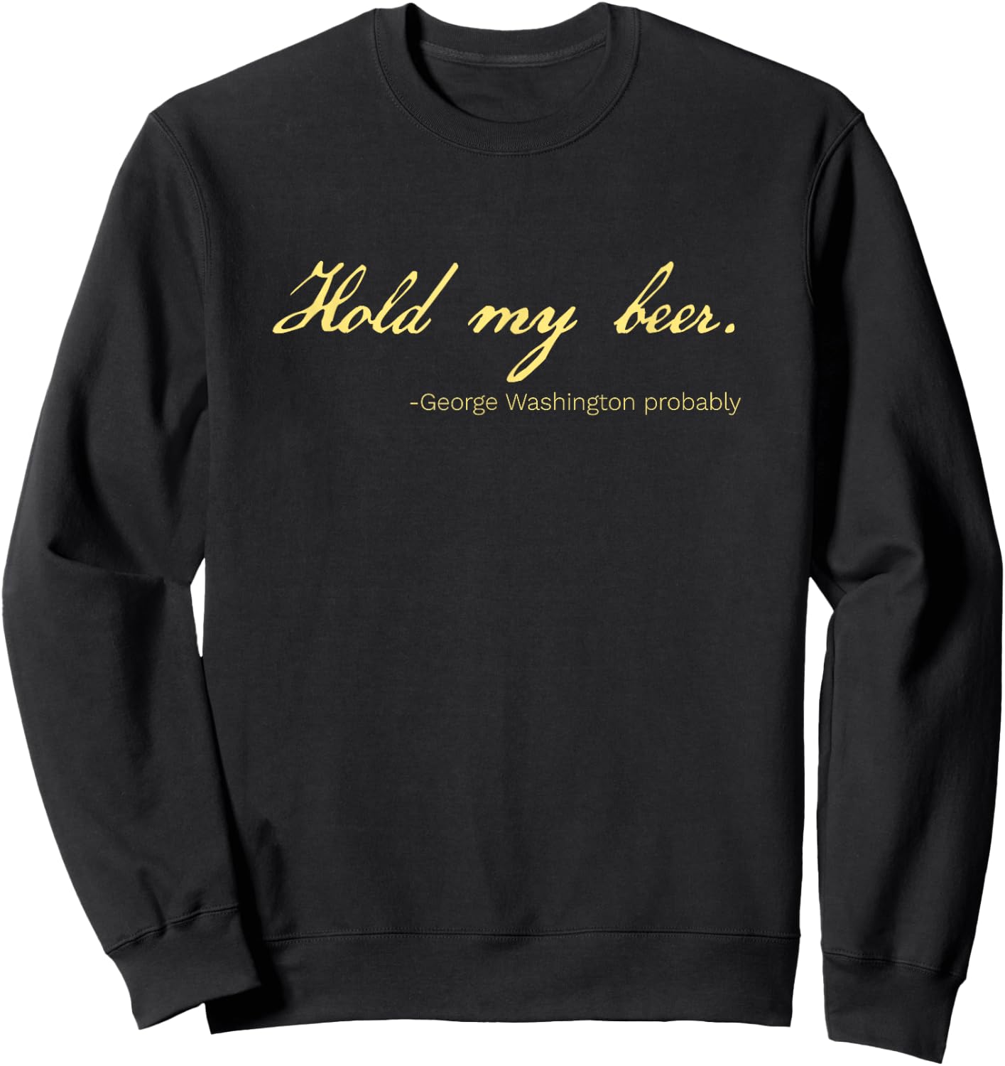 Funny George Washington Quote Probably Hold My Beer Sweatshirt - Sweatshirt | Black