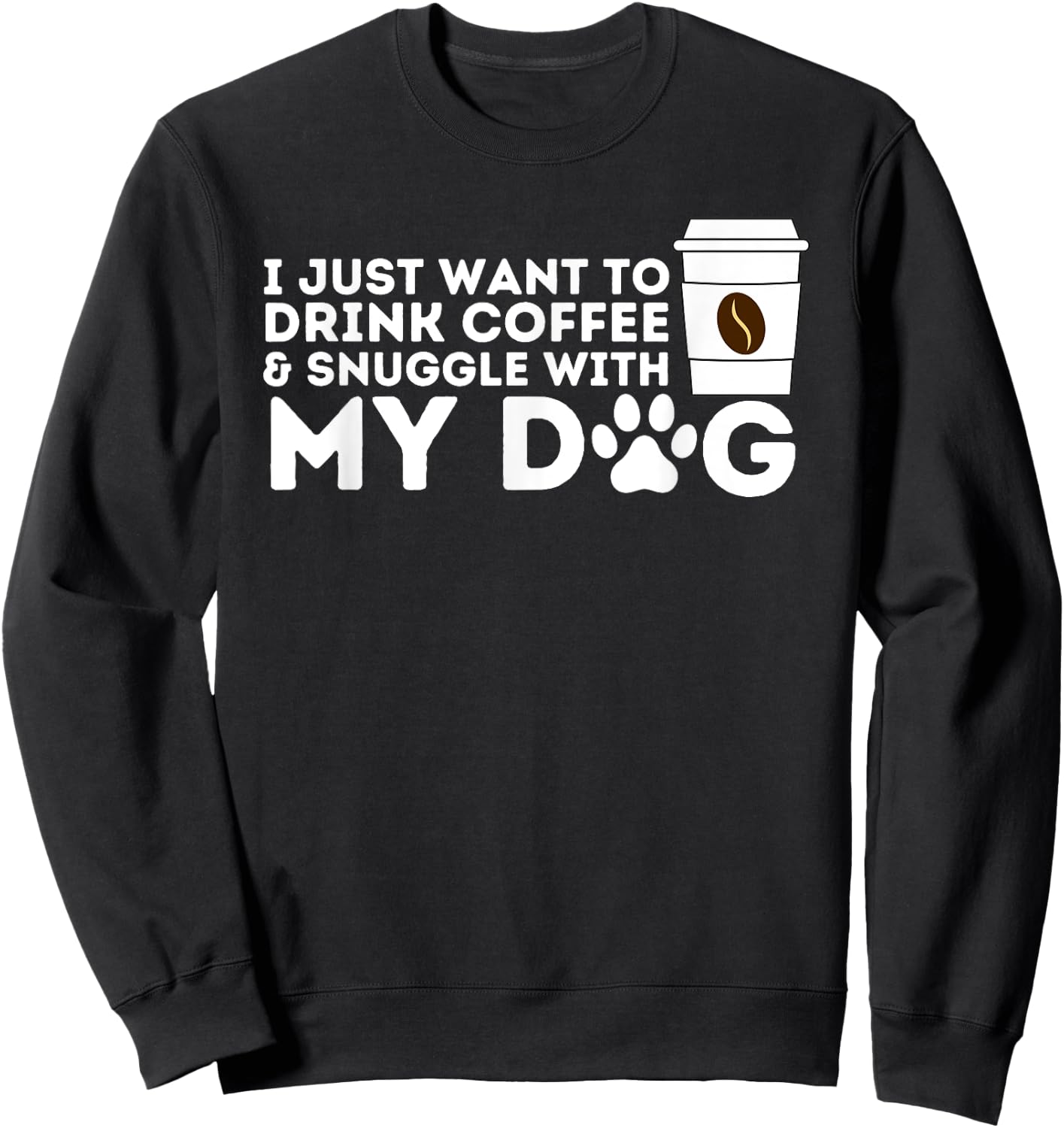 I Just Want to Drink Coffee and Snuggle with My Dog Men Women Sweatshirt - Sweatshirt | Black