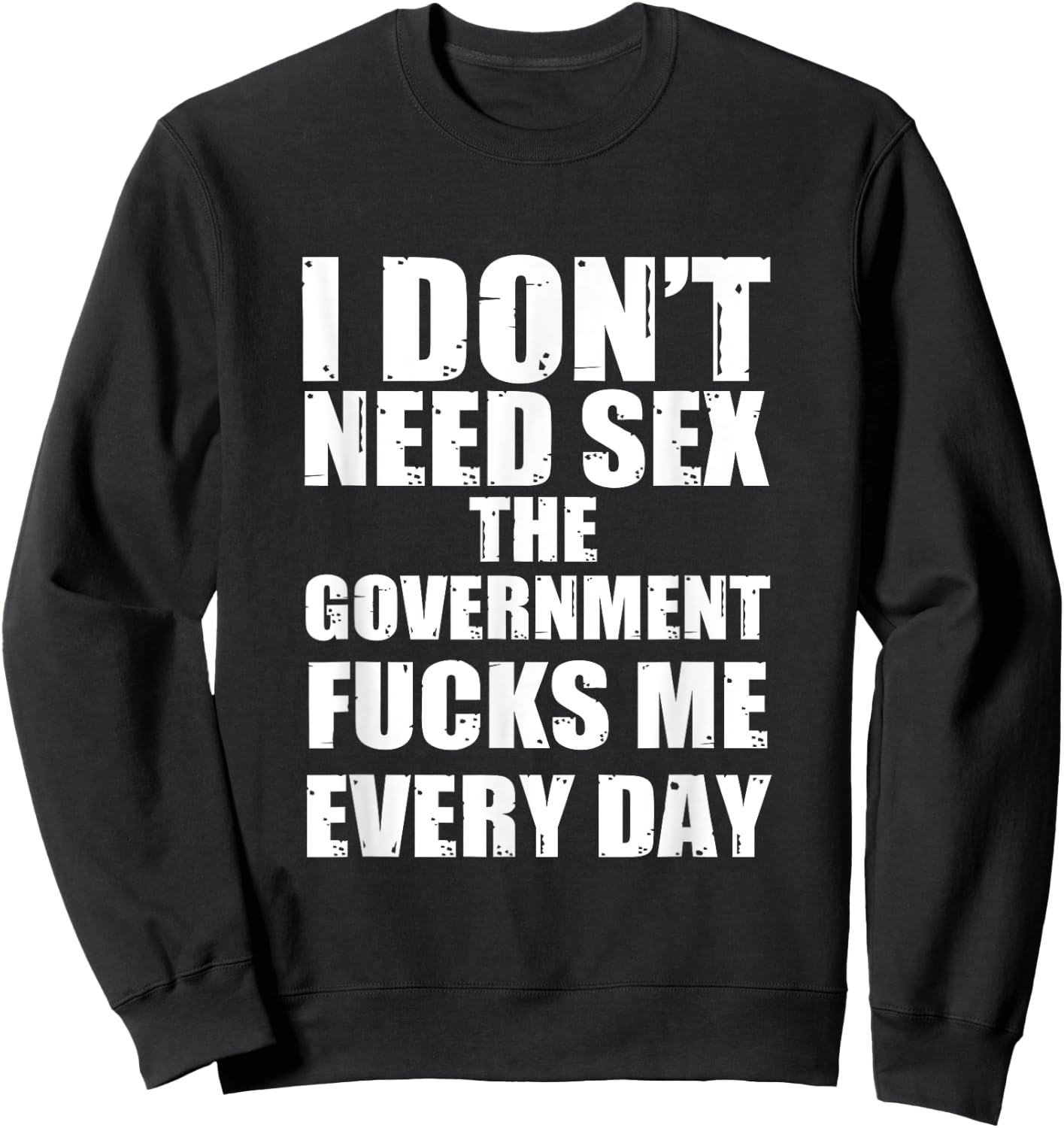 I Don't Need Sex The Government Fucks Me Every day Fun Sweatshirt - Sweatshirt | Black