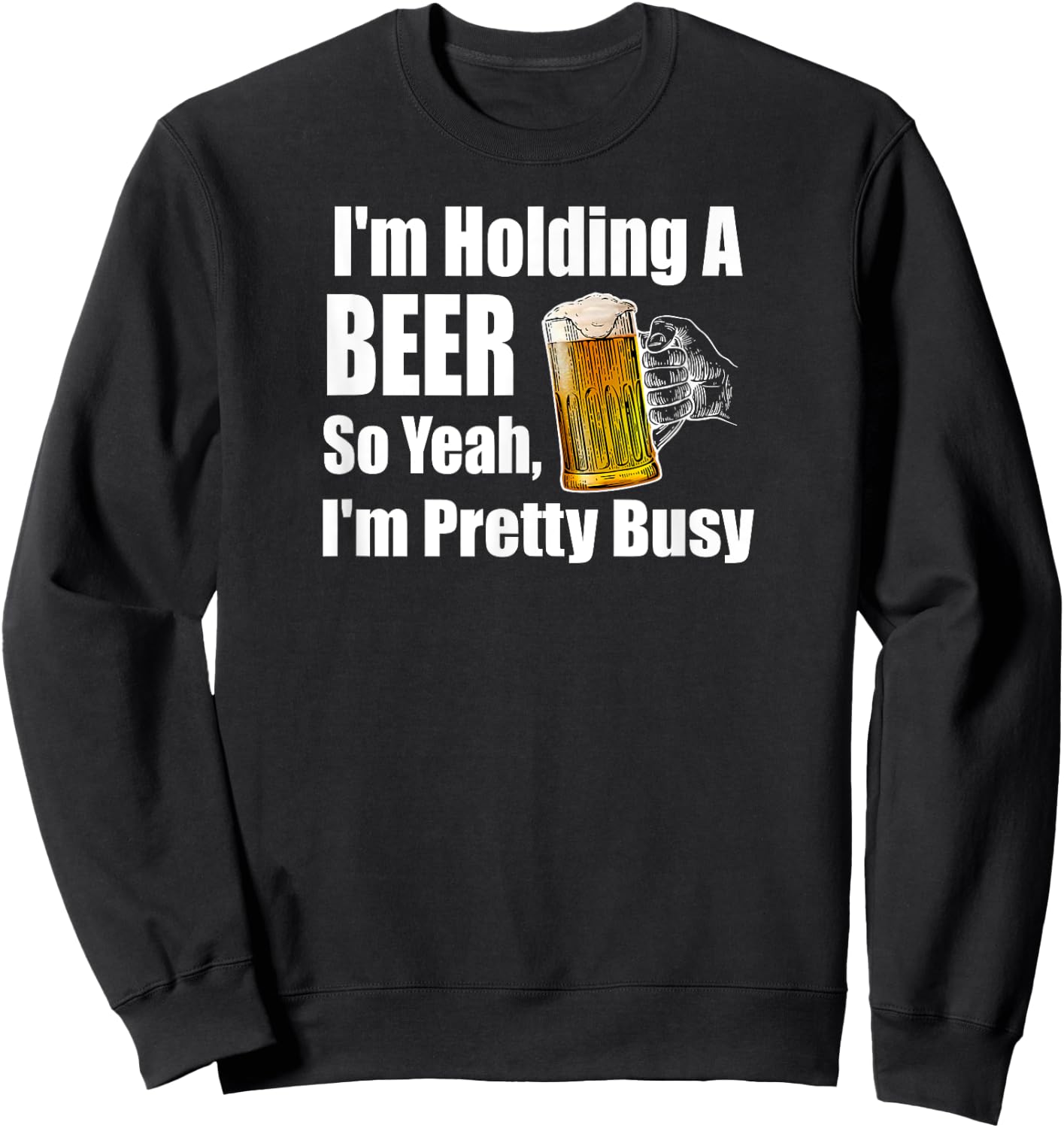 I'm Holding A Beer So Yeah I'm Pretty Busy Funny Beer Sweatshirt - Sweatshirt | Black