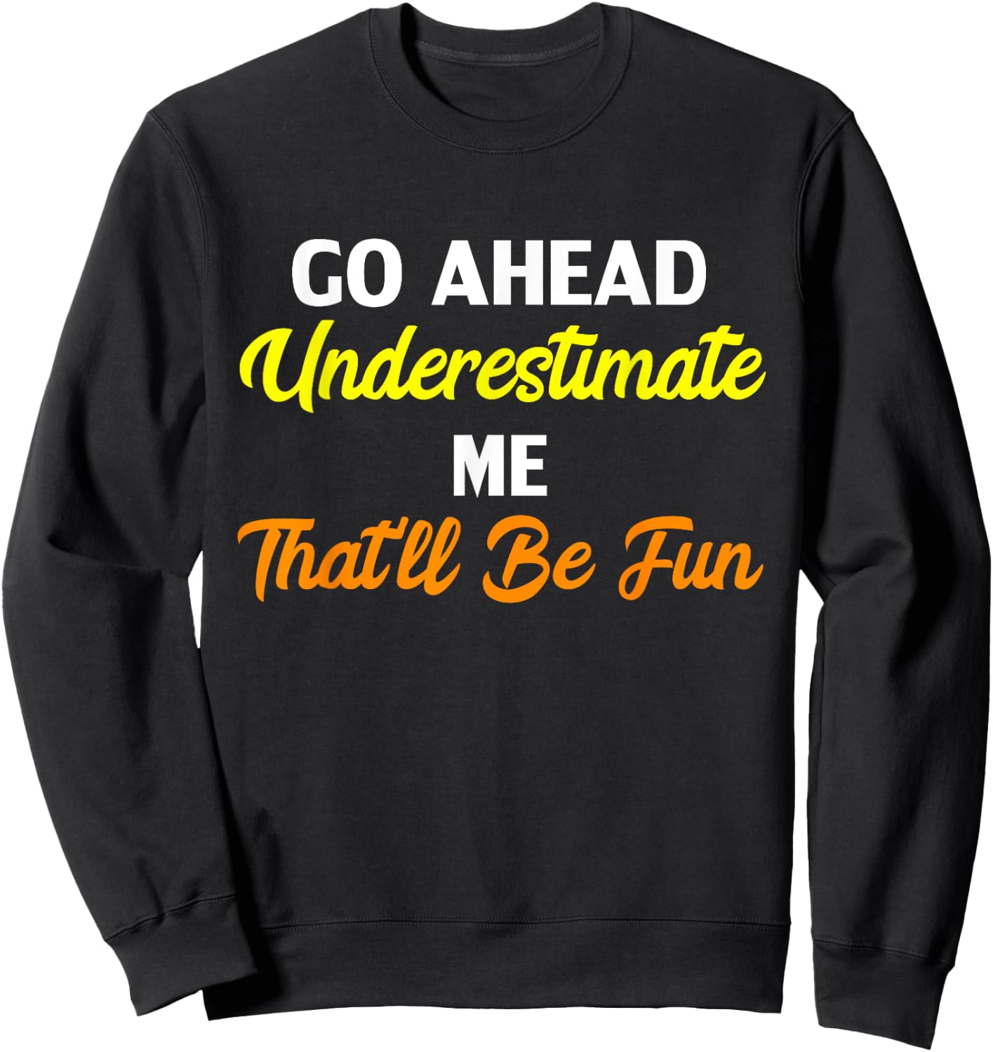 Funny Go Ahead Underestimate Me That'll Be Fun Sweatshirt - Sweatshirt | Black