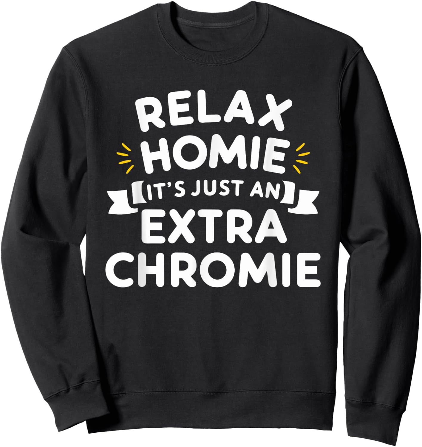 Relax Homie Its Just an Extra Chromie Sweatshirt - Sweatshirt | Black