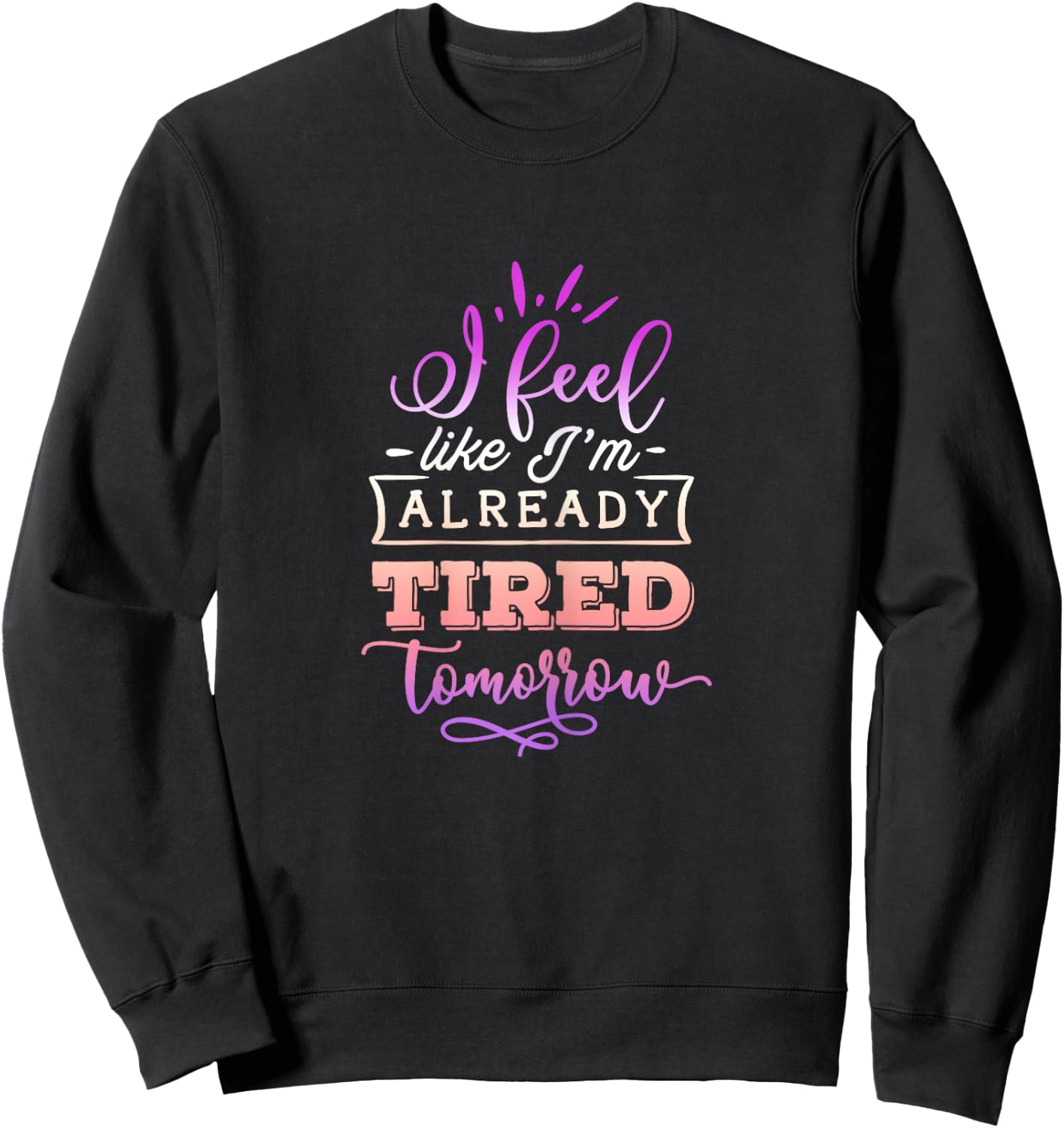 Funny Quote Sassy I feel like I'm already tired tomorrow Sweatshirt - Sweatshirt | Black