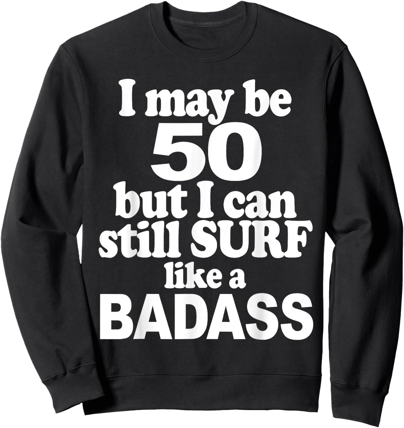 I May be 50 But I Can Still Surf Like a Badass surfer Sweatshirt - Sweatshirt | Black