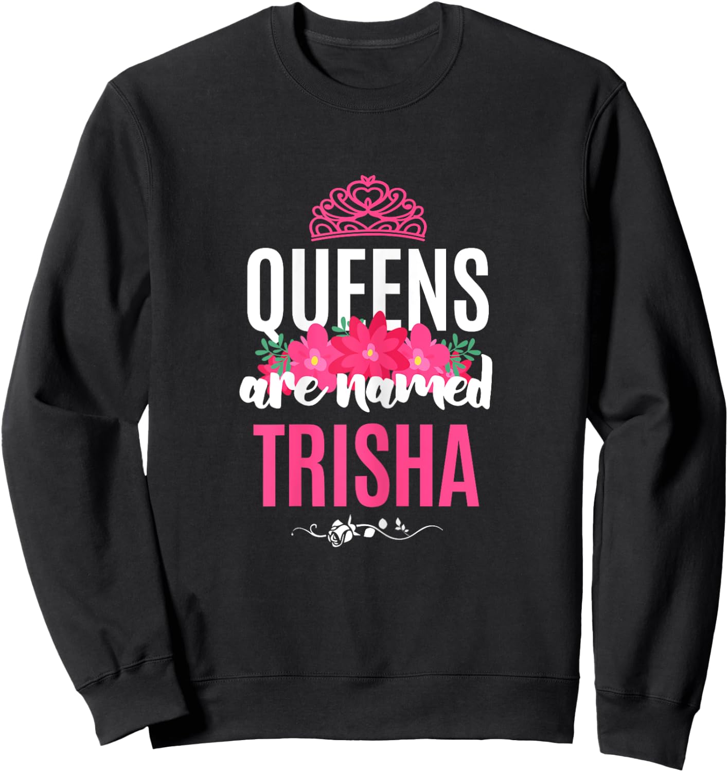 Queens Are Named Trisha Gift Pink Flower Custom Name B-Day Sweatshirt - Sweatshirt | Black
