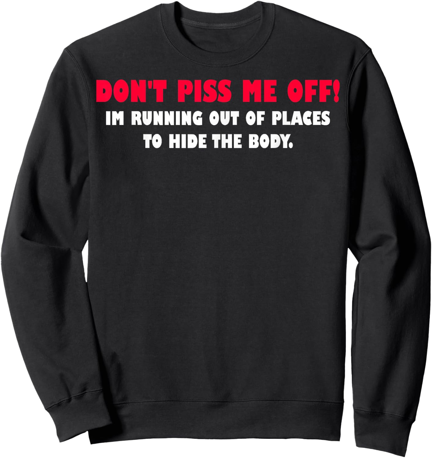Dont Piss Me Off Im Running Out Of Places To Hide Body Sweatshirt - Sweatshirt | Black