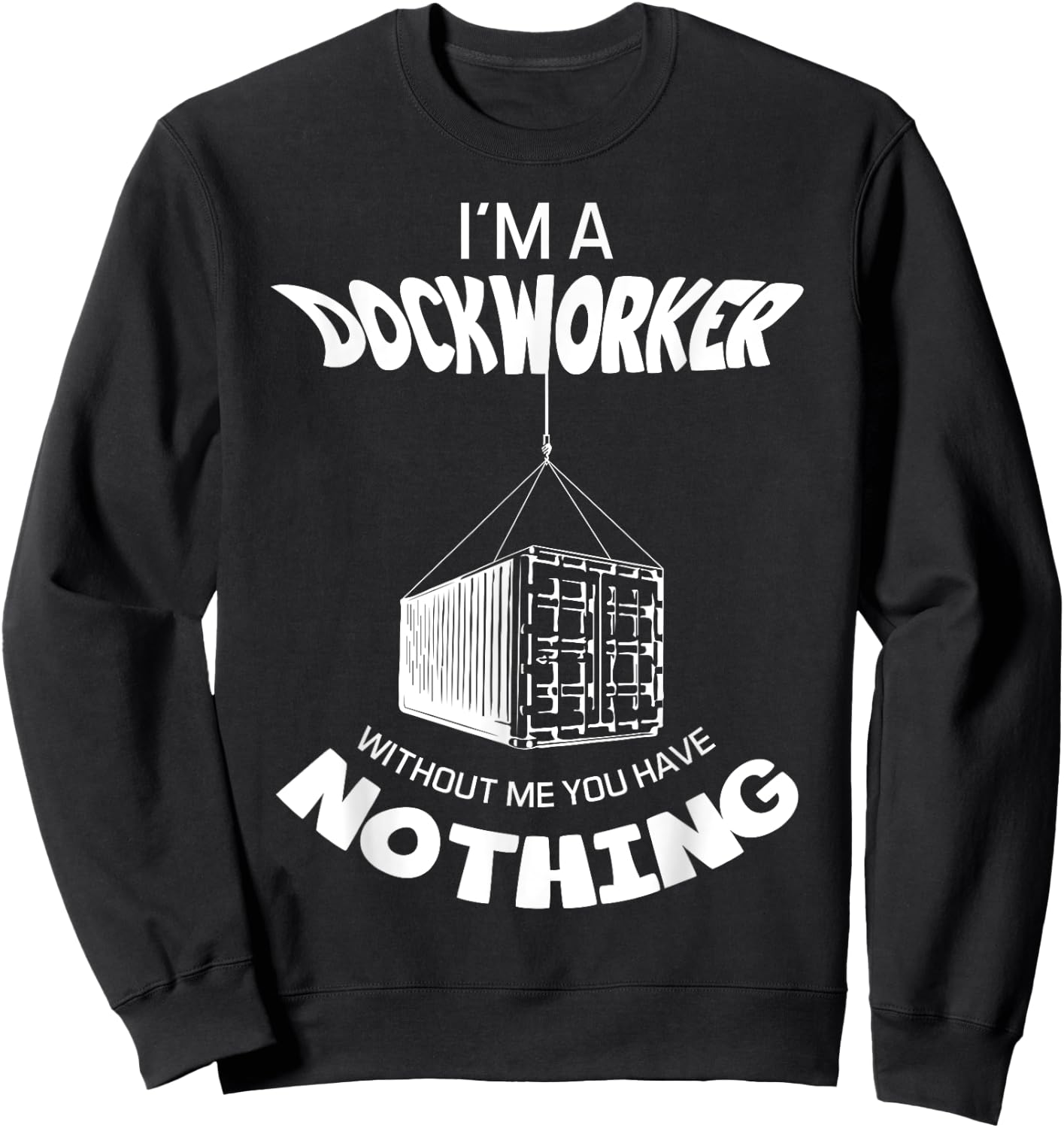 I'm A Dockworker Without Me You Have Nothing Dock Worker Sweatshirt - Sweatshirt | Black