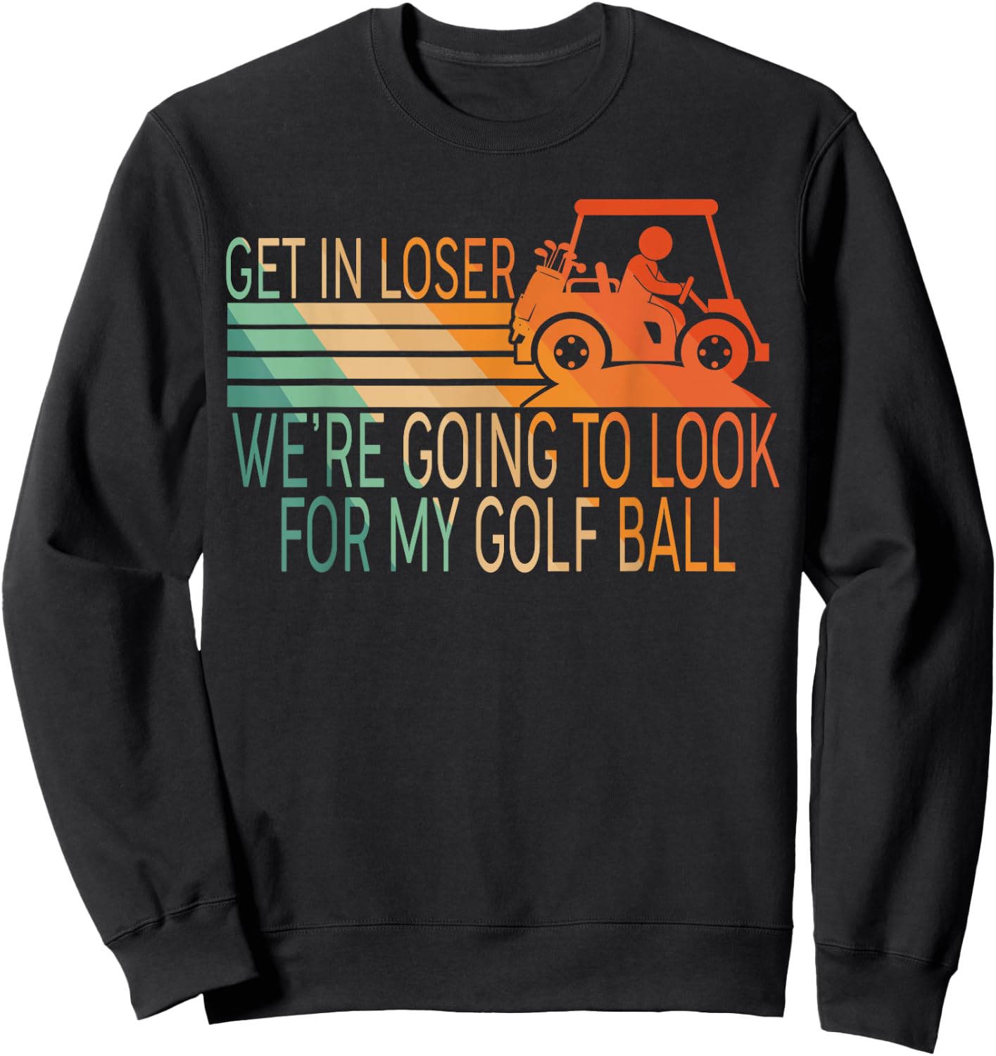 Get In Loser We're Going To Look For My Golf Ball Golfing Sweatshirt - Sweatshirt | Black