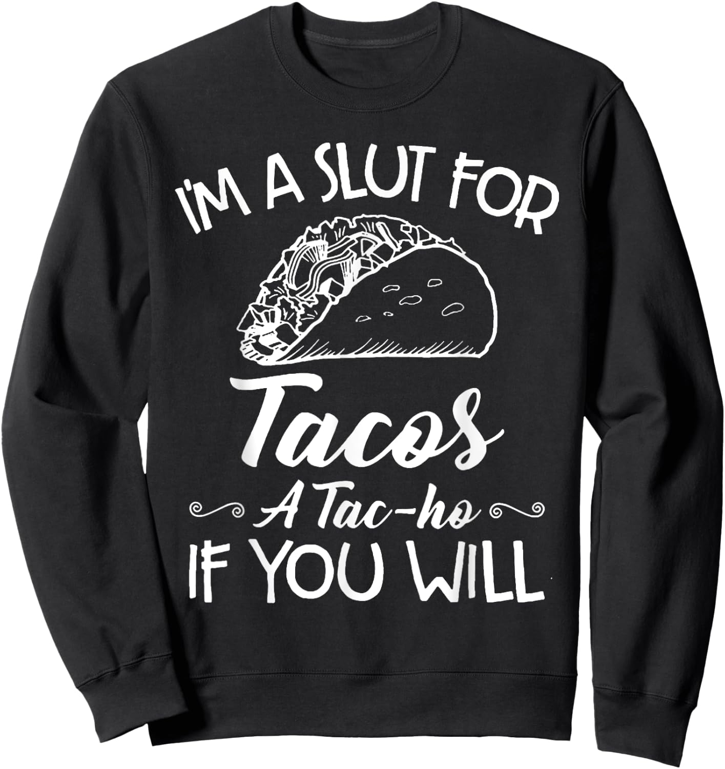 I'm A Slut For Tacos A Tac-ho If You Will Sweatshirt - Sweatshirt | Black