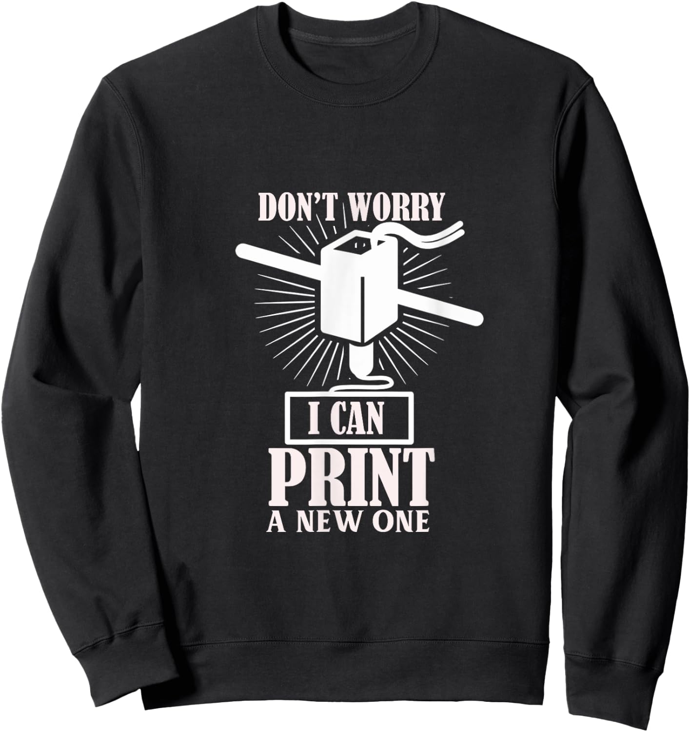 Dont worry 3D Printer I can print a new one Sweatshirt - Sweatshirt | Black