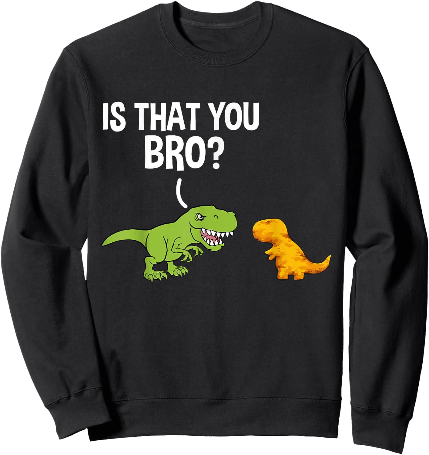 Dino Nuggets Is That You Bro Dinosaur Chicken Nugget Sweatshirt - Sweatshirt | Black