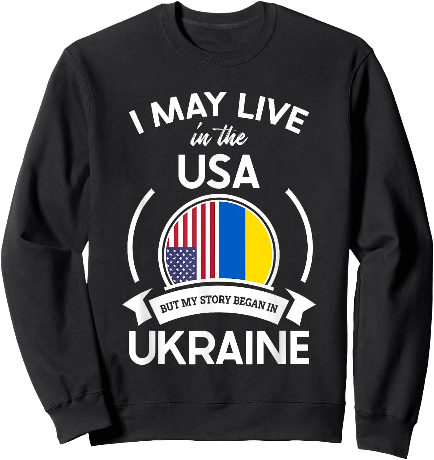 May Live In The USA But My Story Began In Ukraine Flag Gift Sweatshirt - Sweatshirt | Black