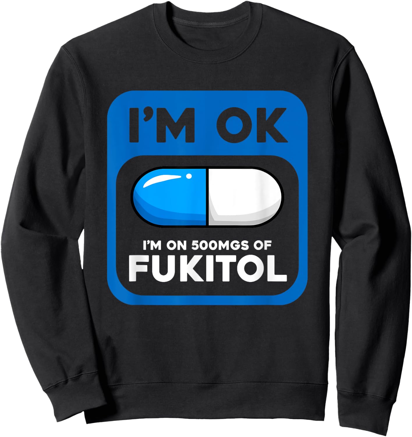 Funny Sarcastic Gift I'm Ok I'm On 500 mgs Of Fukitol Sweatshirt - Sweatshirt | Black