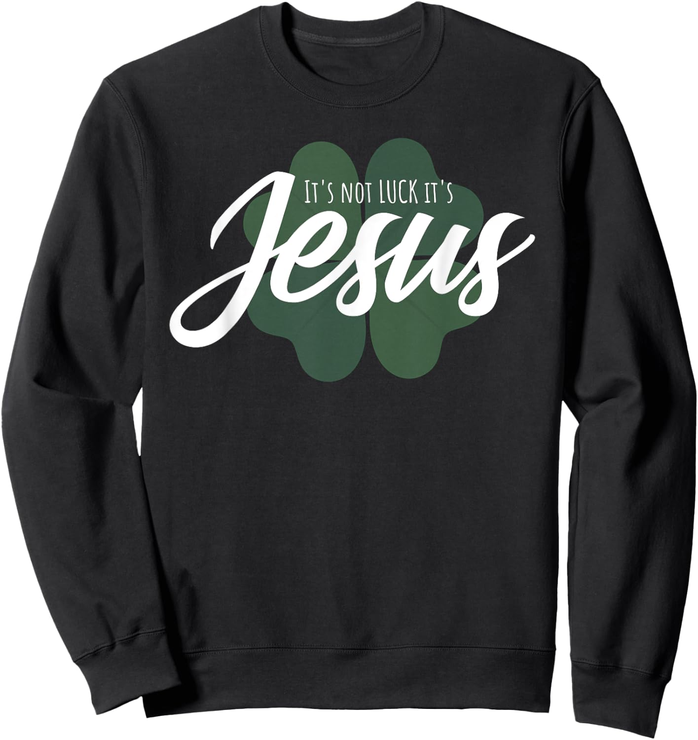 Christian St Patricks Day Gift - It Is Not Luck It's Jesus Sweatshirt - Sweatshirt | Black