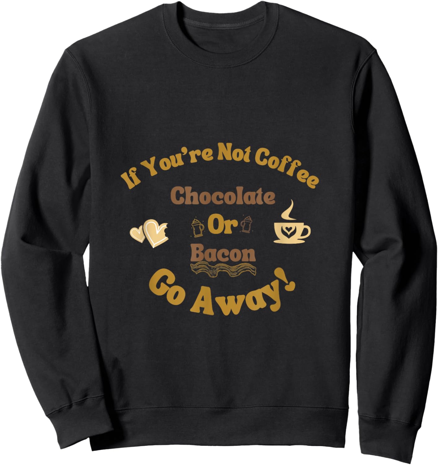 If You're Not Coffee Chocolate or Bacon Go Away Funny saying Sweatshirt - Sweatshirt | Black