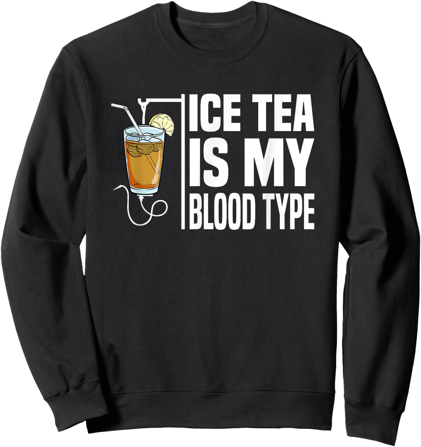 My Blood Type Is Ice Tea I Iced Tea Nurse Ice Tea Lover Sweatshirt - Sweatshirt | Black