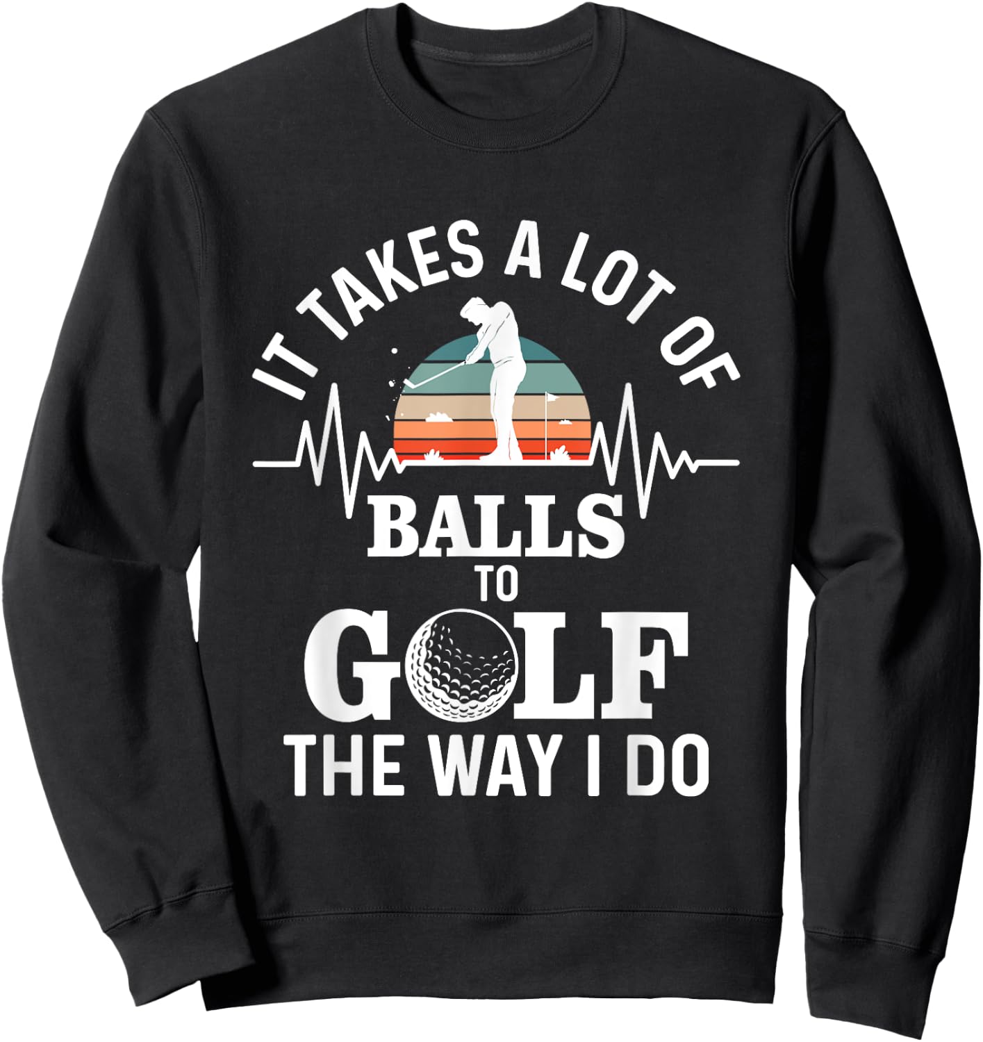 It takes a lot of balls to golf the way i do Sweatshirt - Sweatshirt | Black