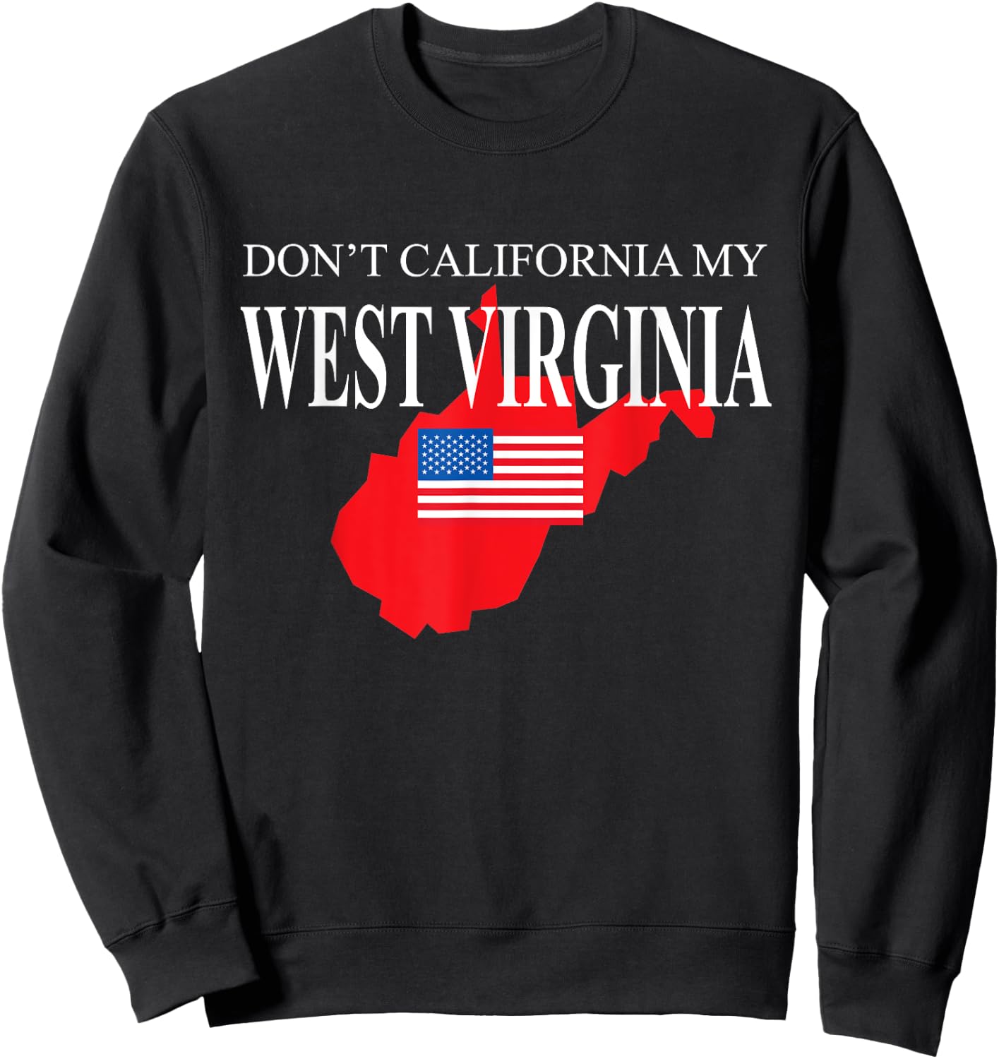 Don't California My West Virginia Anti Liberal Pro Trump Sweatshirt - Sweatshirt | Black