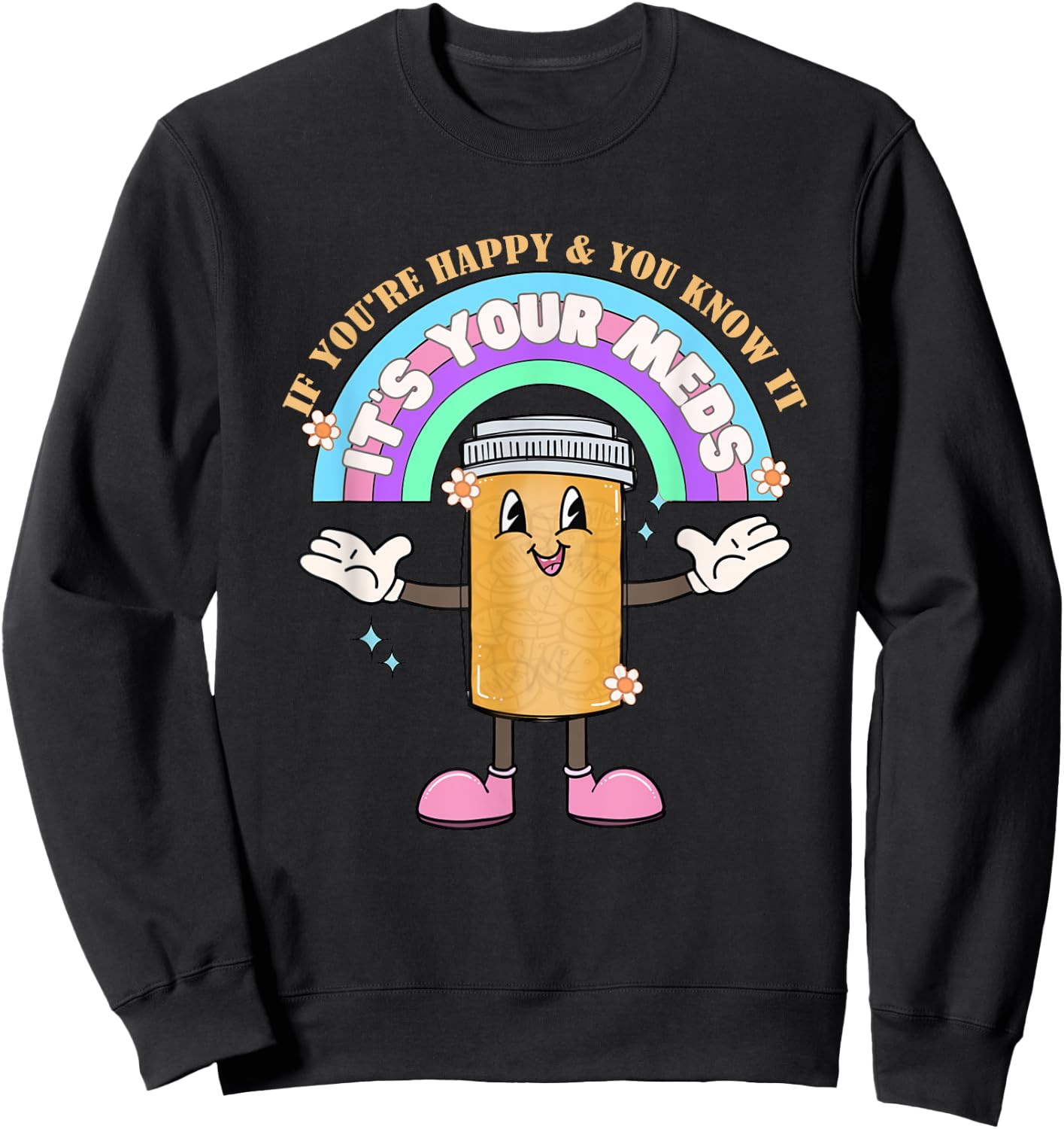 If You’re Happy & You Know It Its Your Meds Funny Sweatshirt - Sweatshirt | Black