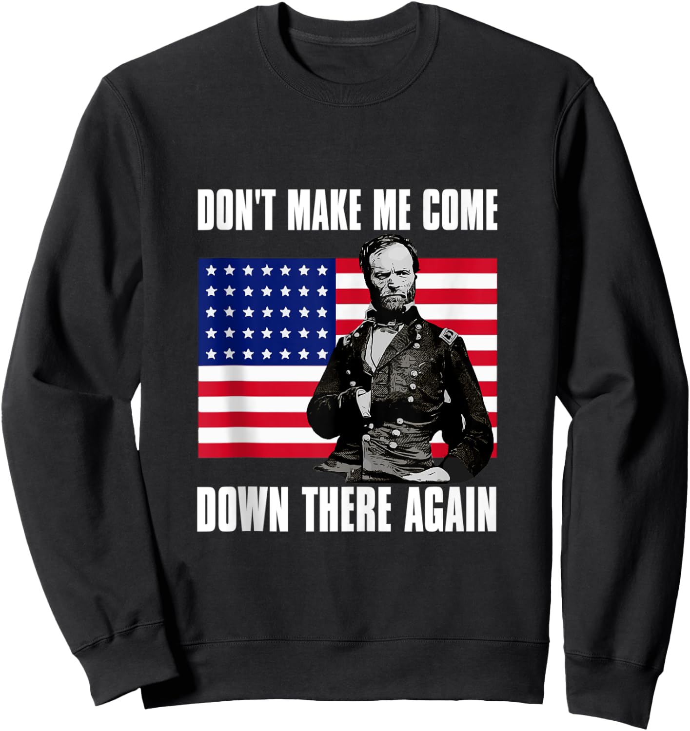 Make Me Come Down There Again | Funny General Sherman Shirt Sweatshirt - Sweatshirt | Black