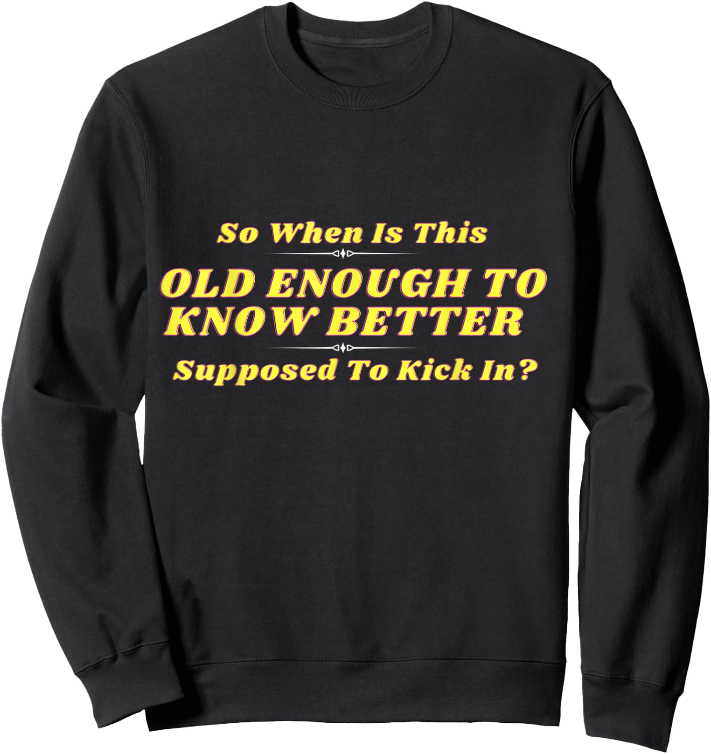 When Does Old Enough to Know Better Kick In? Comical Wisdom Sweatshirt - Sweatshirt | Black