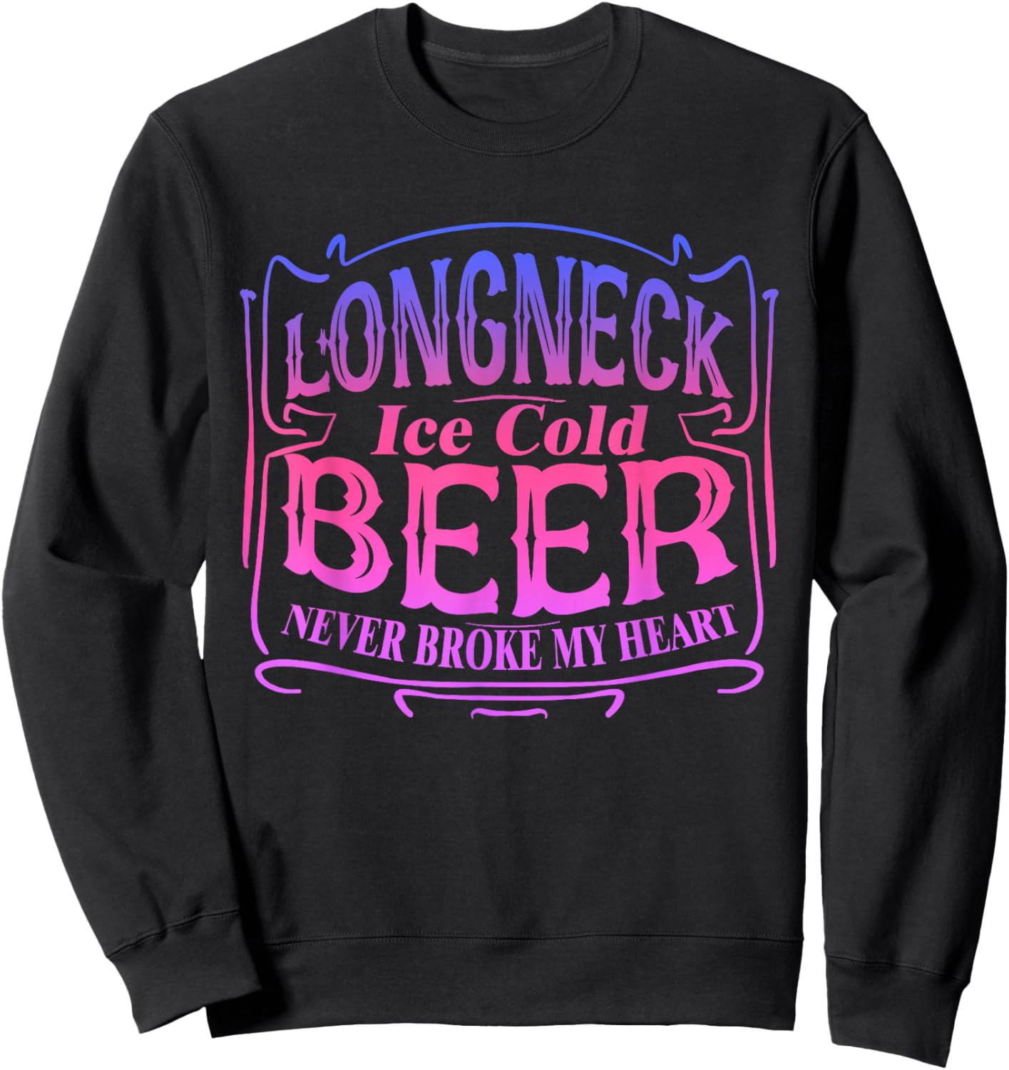 Longneck Ice Cold Beer Never Broke My Heart Apparel Sweatshirt - Sweatshirt | Black