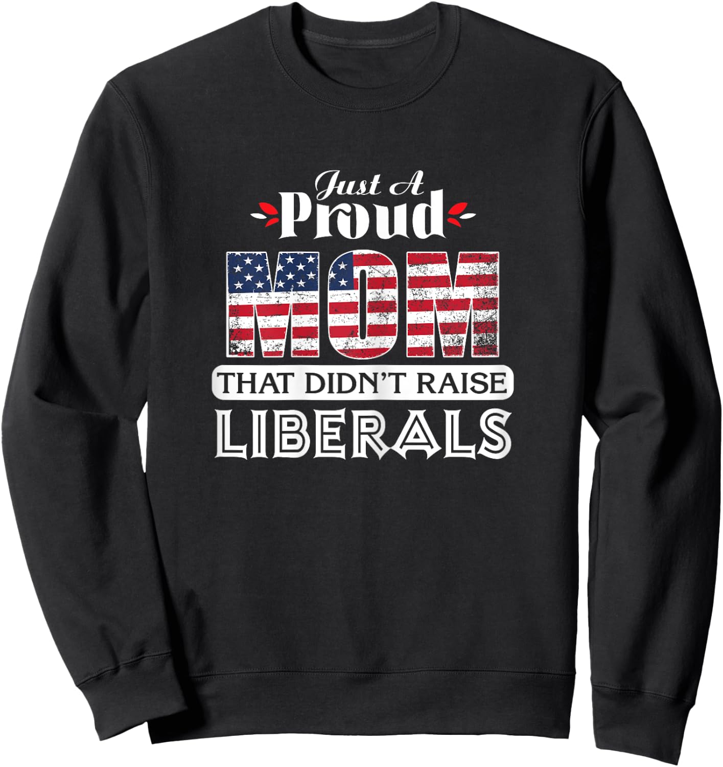 Just A Proud Mom That Didn't Raise Liberals Sweatshirt - Sweatshirt | Black