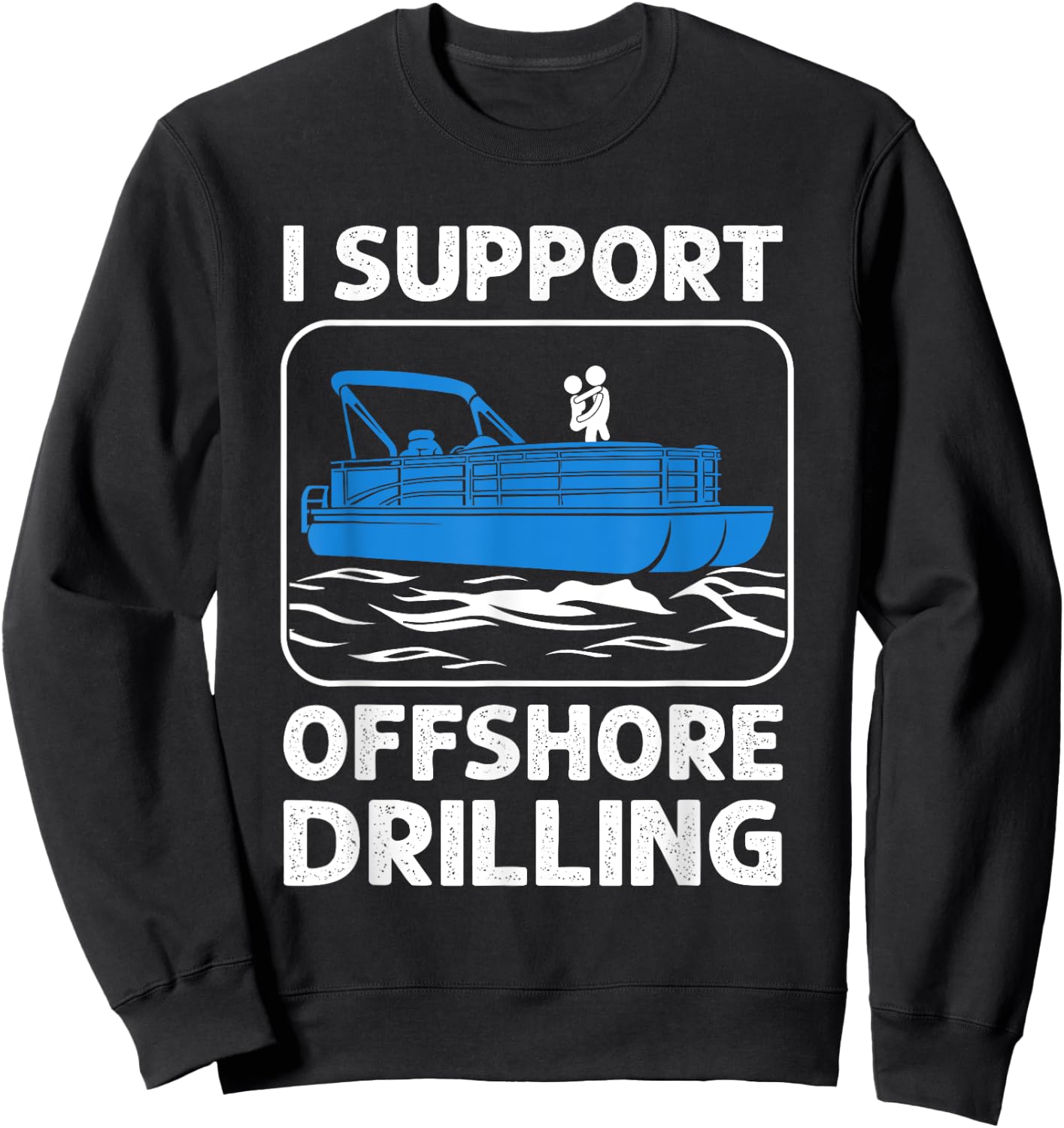 I Support Offshore Drilling Funny Boating Boat Lovers Sweatshirt - Sweatshirt | Black