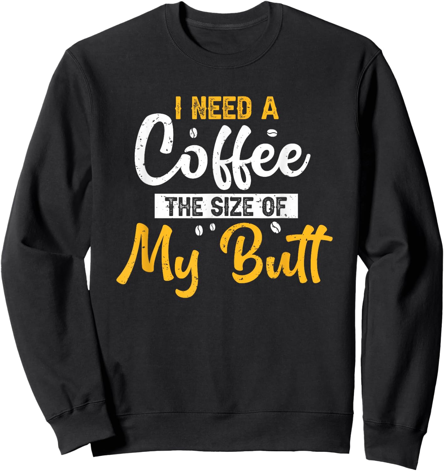 I Need Coffee The Size Of My Butt Funny Coffee Lover Sweatshirt - Sweatshirt | Black