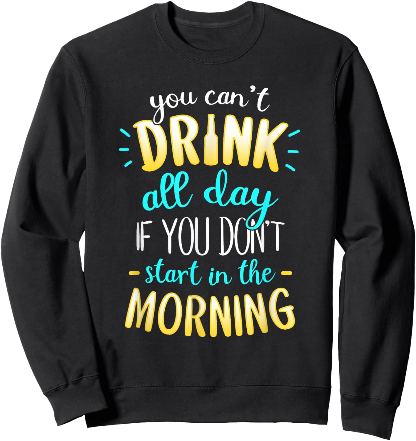 You Can't Drink All Day If You Don't Start In The Morning Sweatshirt - Sweatshirt | Black