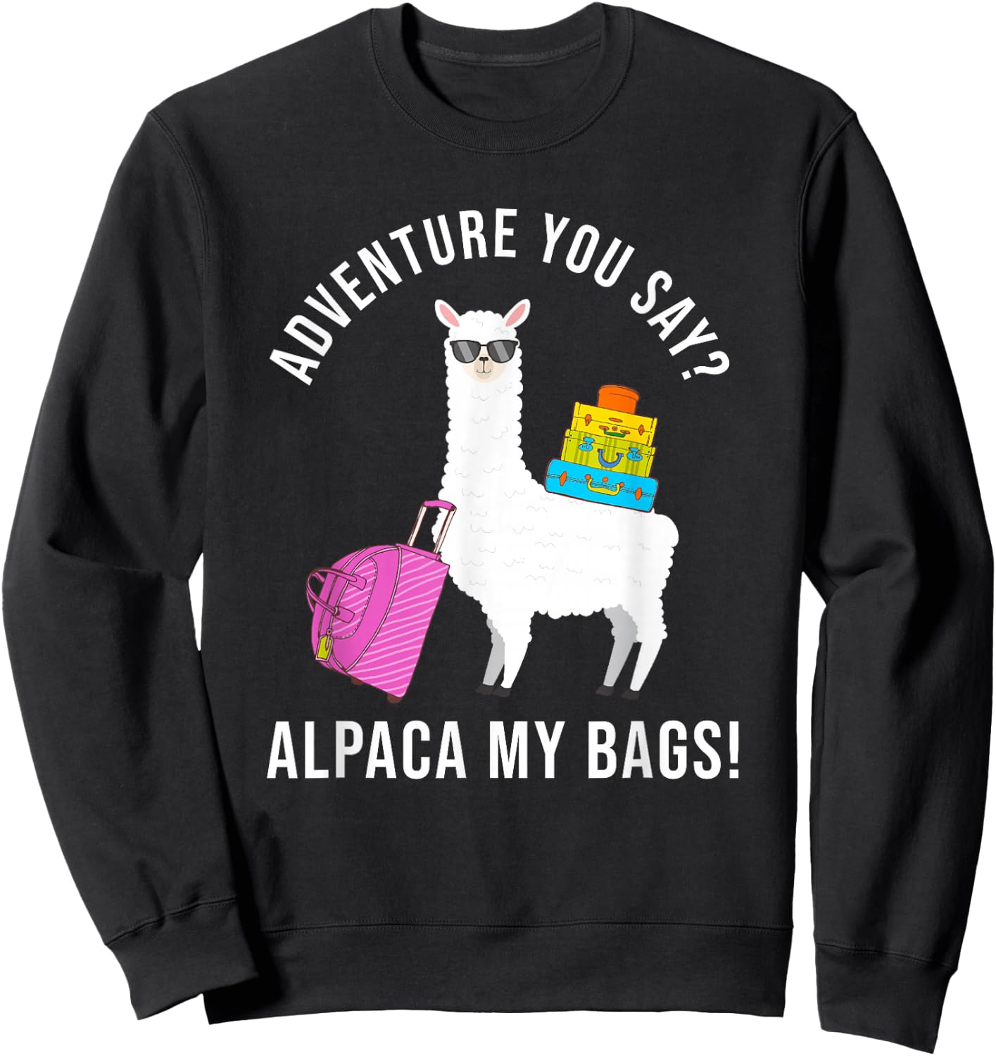 Adventure You Say? Alpaca My Bags Funny Travel Vacation Sweatshirt - Sweatshirt | Black