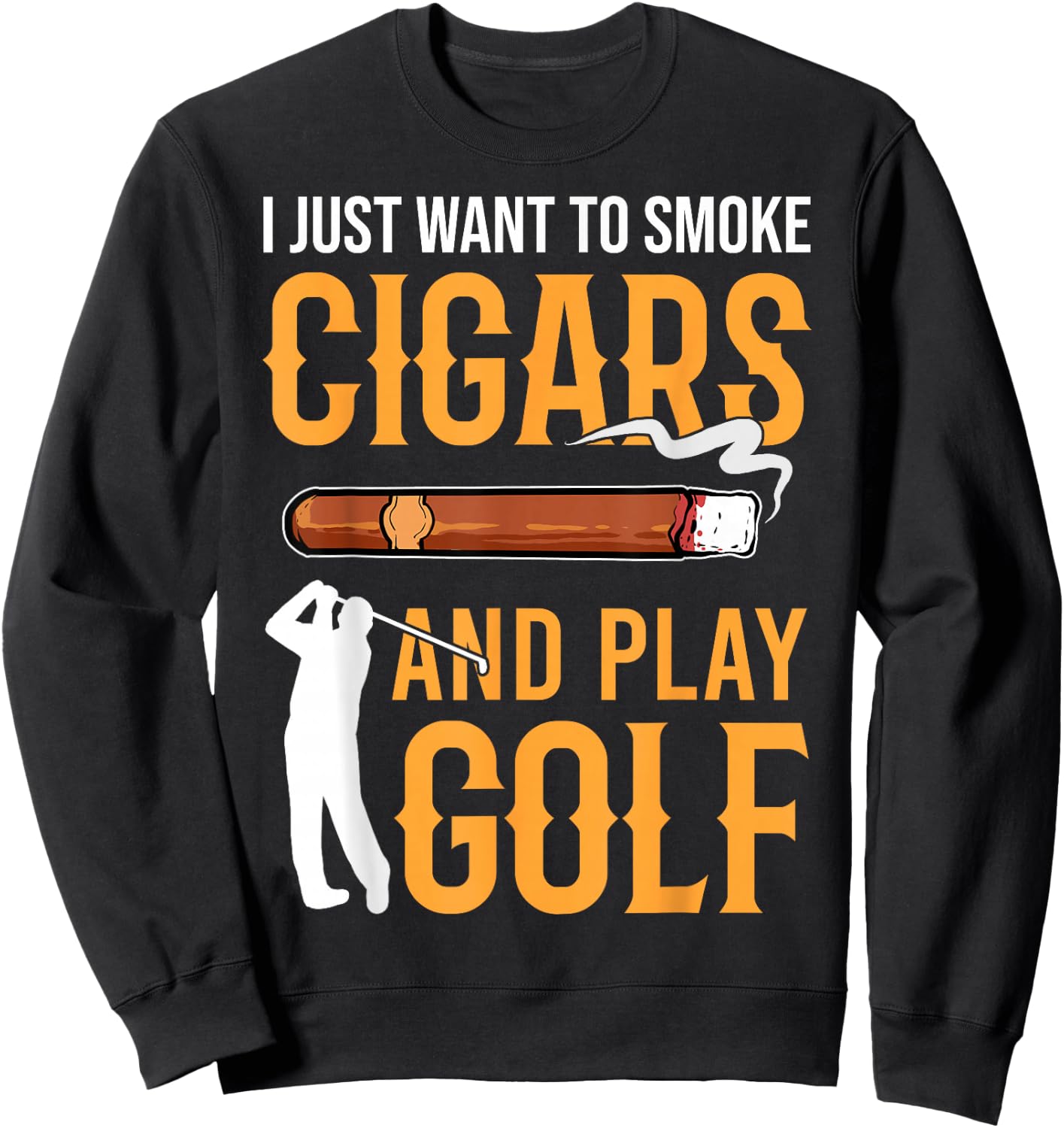 Golf & Cigars I Just Want to Smoke Cigars And Play Golf Sweatshirt - Sweatshirt | Black