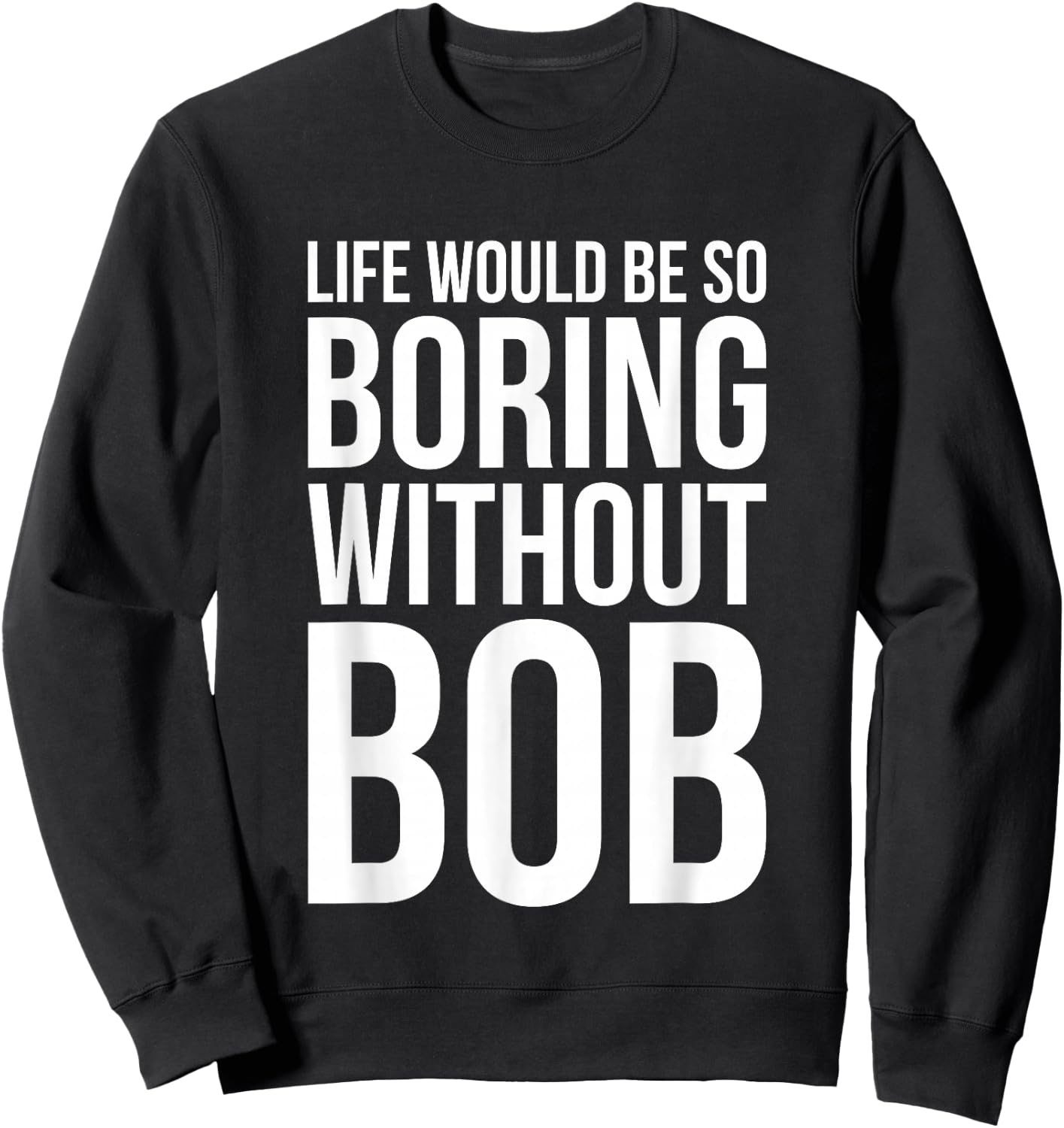 Funny Life Would Be So Boring Without Bob Humble Gift Love Sweatshirt - Sweatshirt | Black