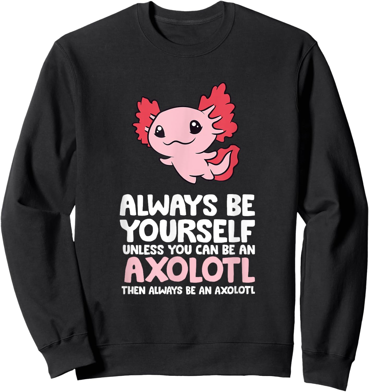 Axolotl Love Always Be Yourself Unless You Can Be An Axolotl Sweatshirt - Sweatshirt | Black
