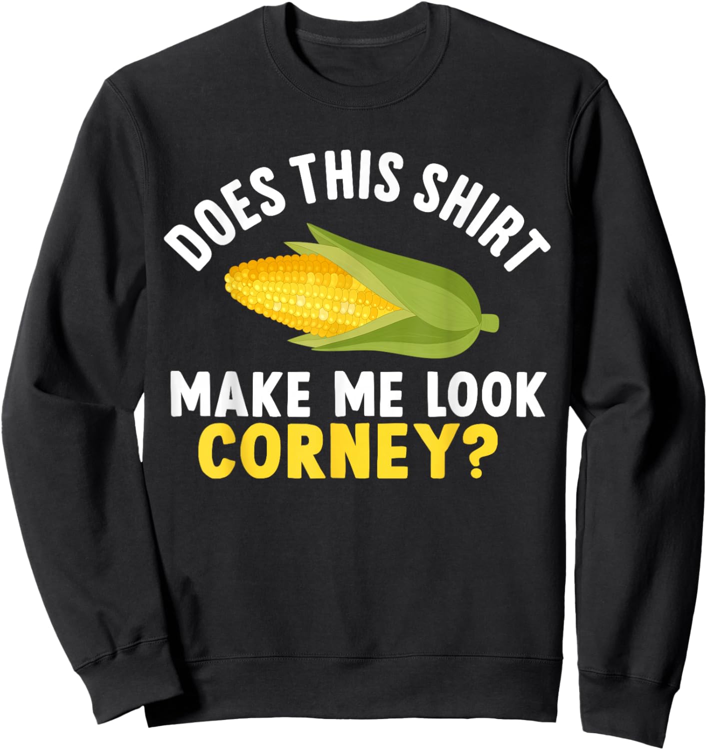 Funny Corn Cob Does This Shirt Make Me Look Corny? Sweatshirt - Sweatshirt | Black