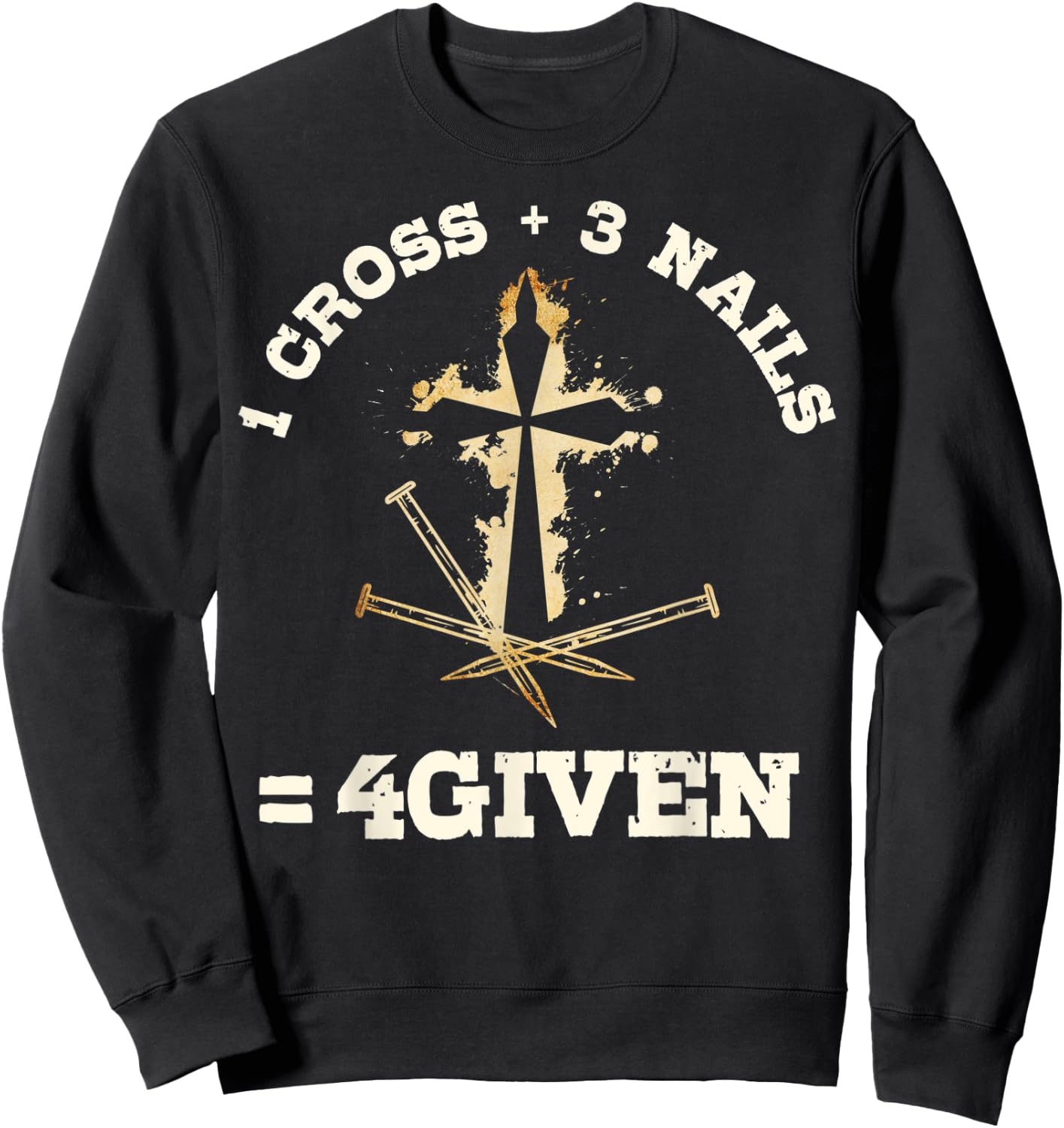 1 Cross + 3 Nails = 4Given, Forgiven Christian & Catholic Sweatshirt - Sweatshirt | Black