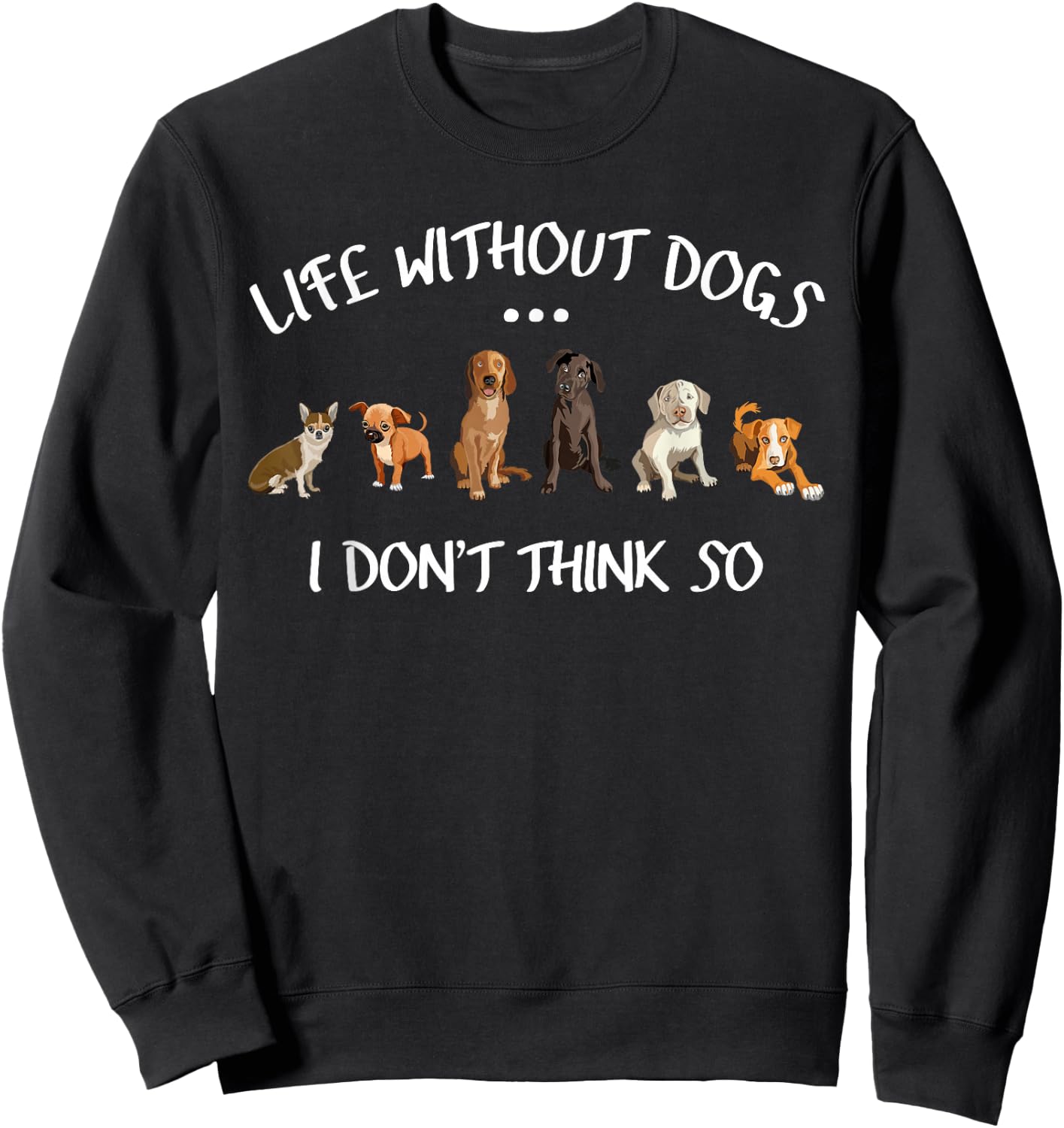 Funny Dog Owner Gifts Life Without Dogs I Dont Think So Sweatshirt - Sweatshirt | Black