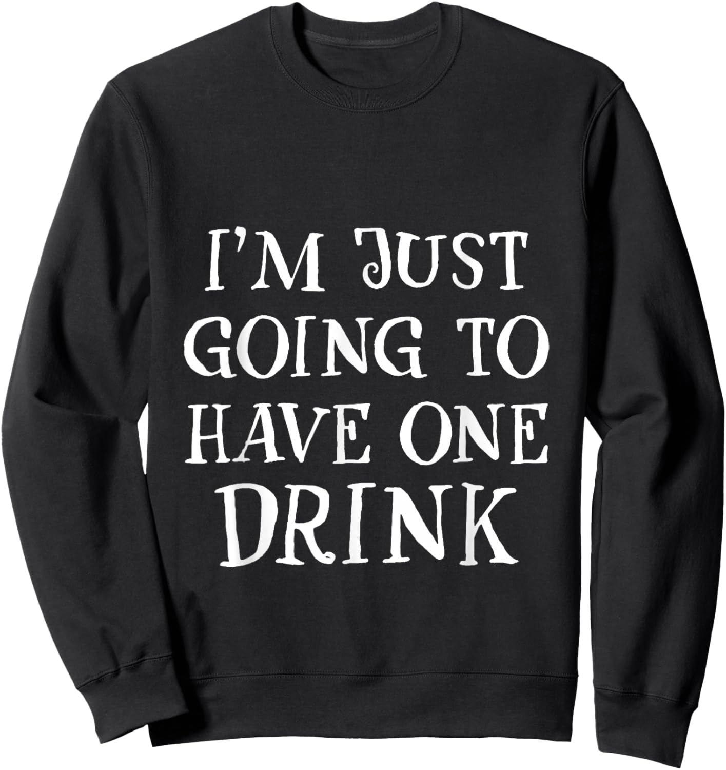 I'm Just Going To Have One Drink Party Drinking Humor Sweatshirt - Sweatshirt | Black