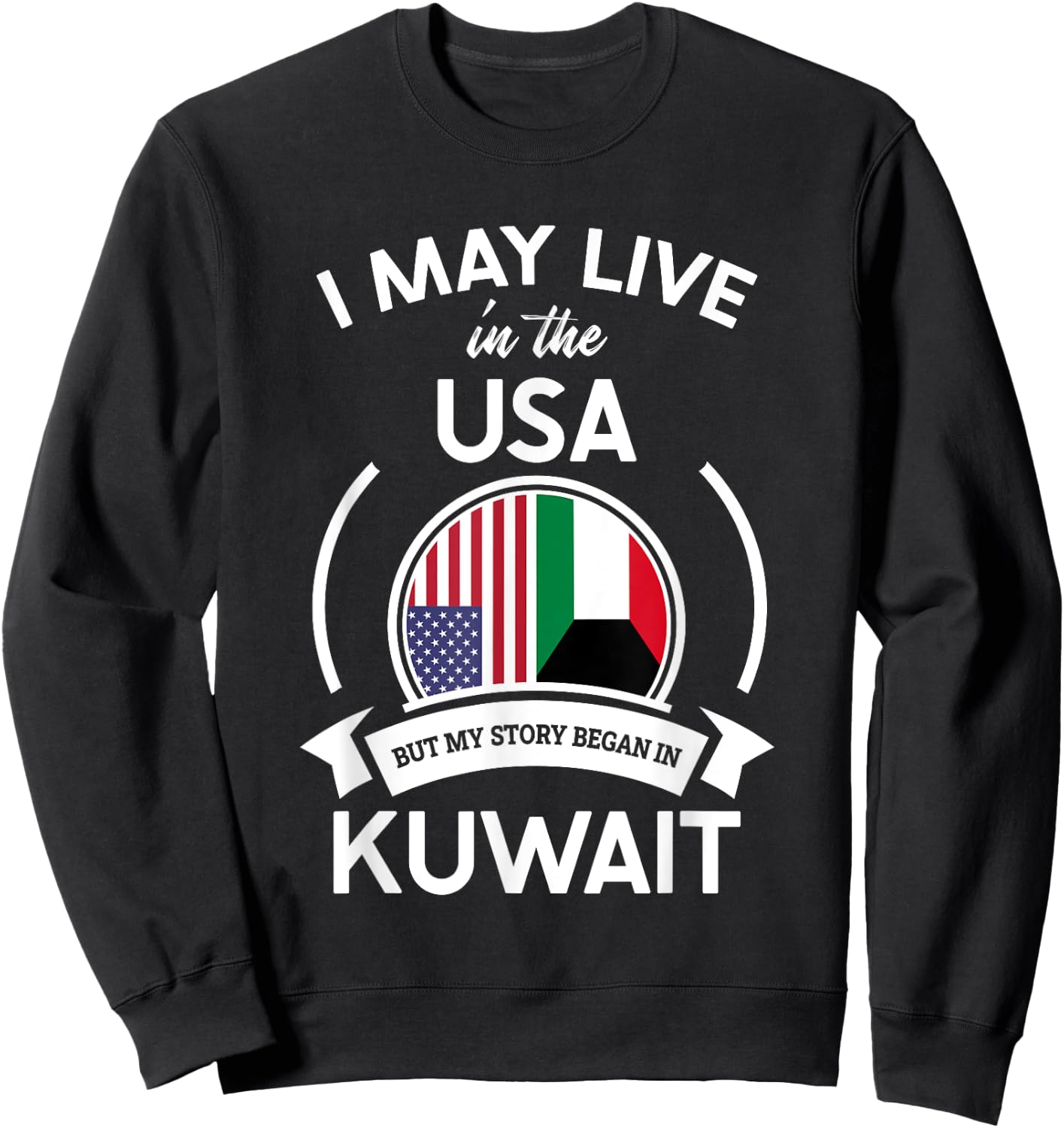May Live In The USA But My Story Began In Kuwait Flag Gift Sweatshirt - Sweatshirt | Black