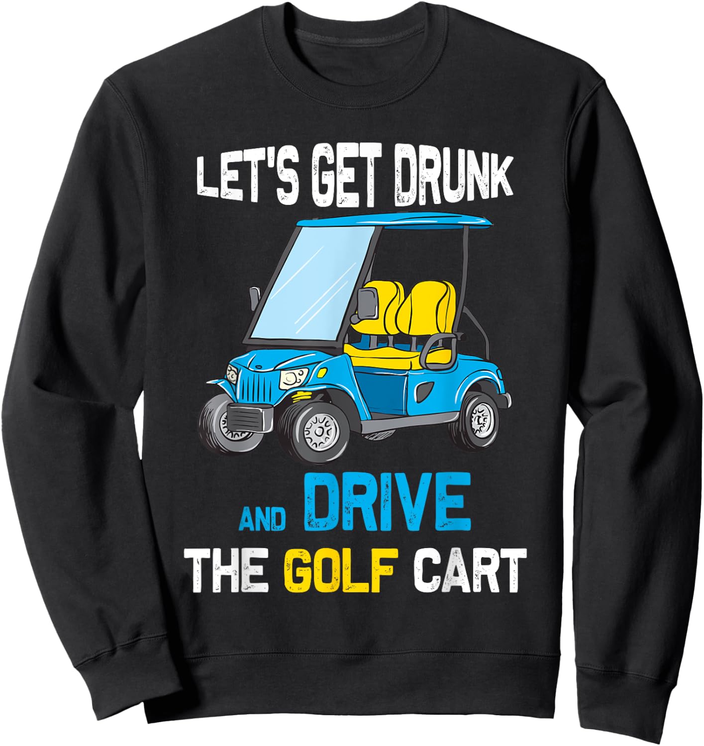 Let's Get Drunk and Drive the Golf Cart Funny Sweatshirt - Sweatshirt | Black