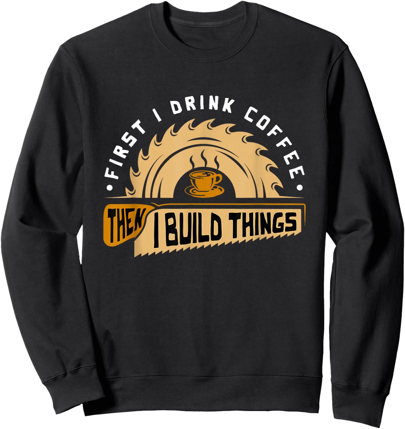 First I Drink Coffee Then I Build Things - Woodworking Sweatshirt - Sweatshirt | Black