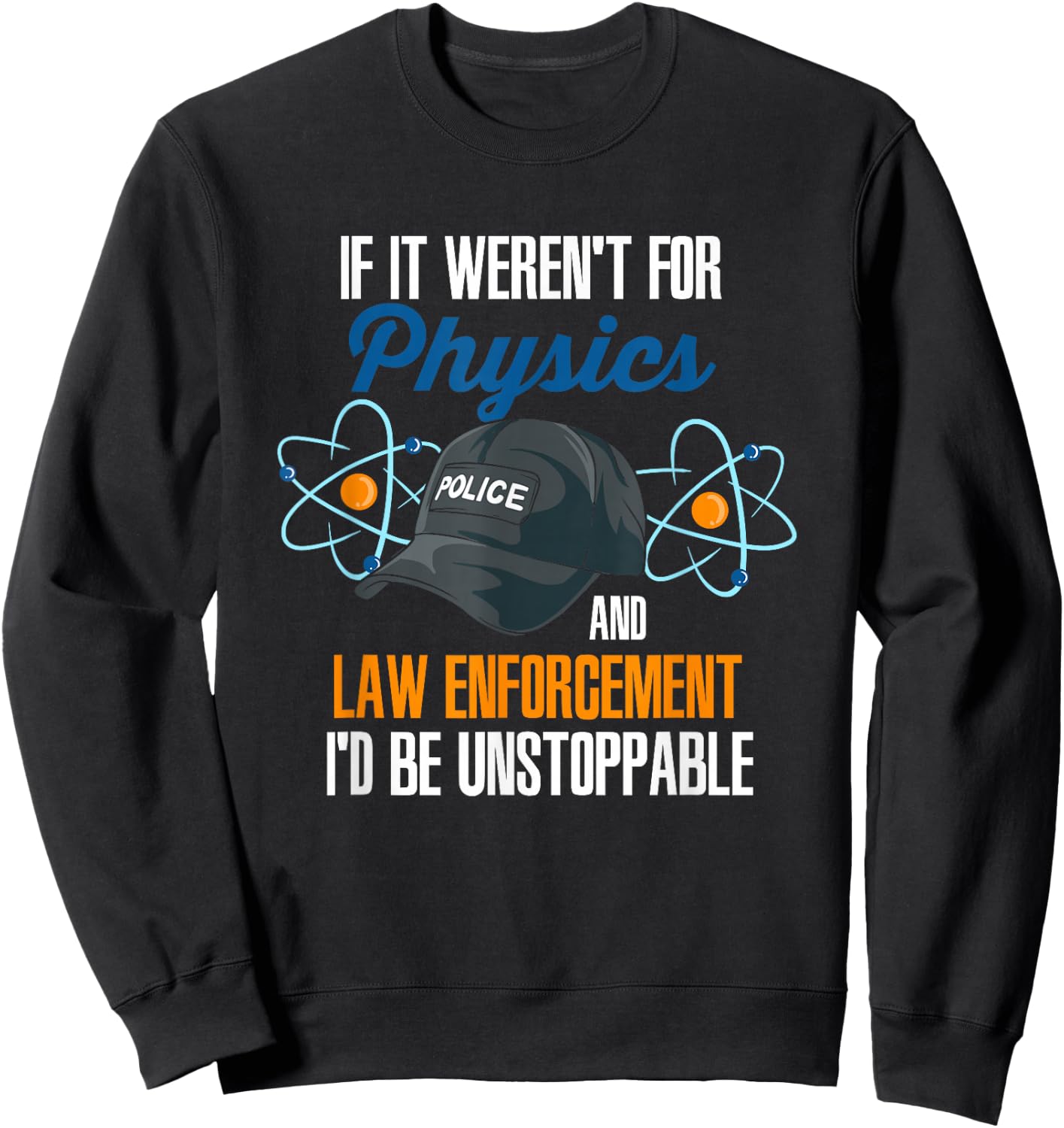 If It Weren't For Physics And Law Enforcement I'd Be Sweatshirt - Sweatshirt | Black