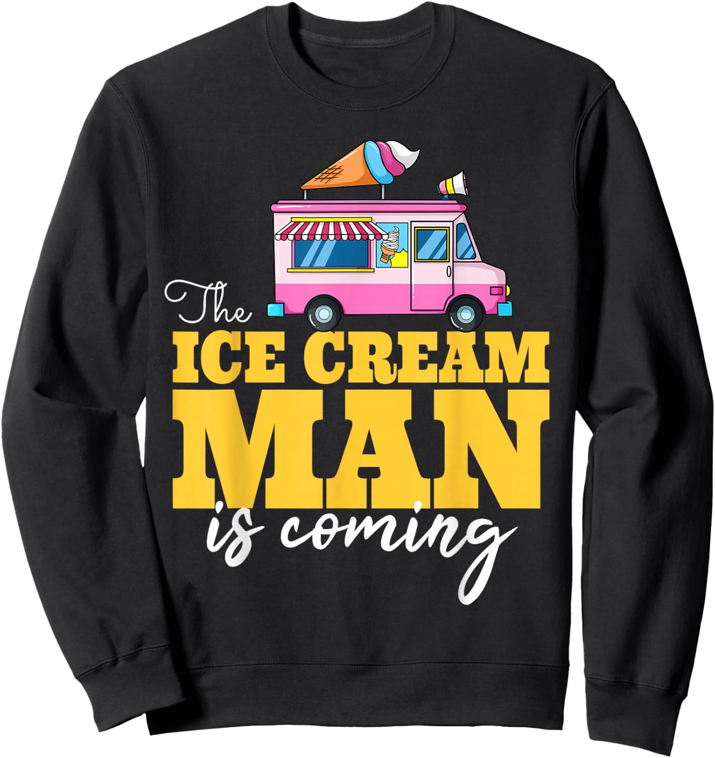 The Ice Cream Man Is Coming Gift Ice Truck Driver Sweatshirt - Sweatshirt | Black