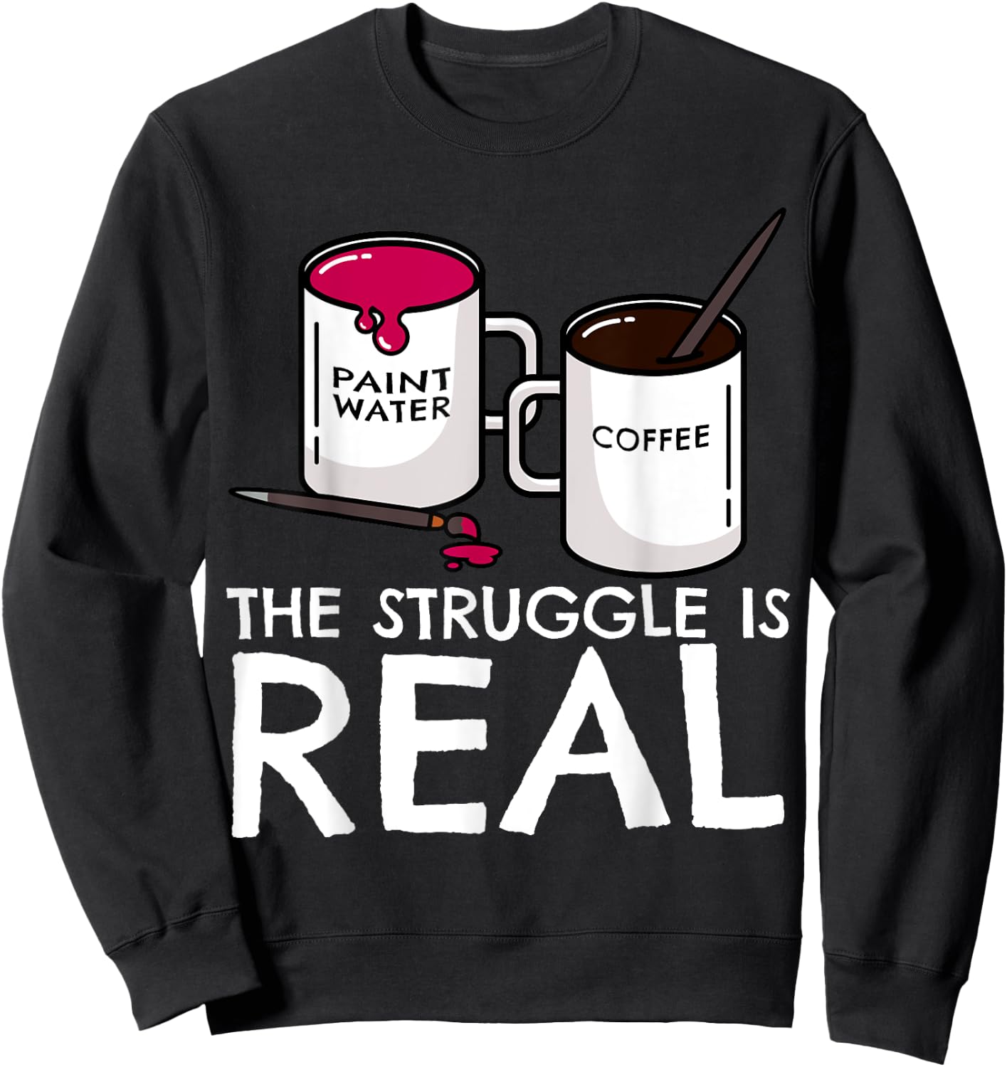 The Struggle Is Real Funny Artist Painter Mug Fine Arts Gift Sweatshirt - Sweatshirt | Black