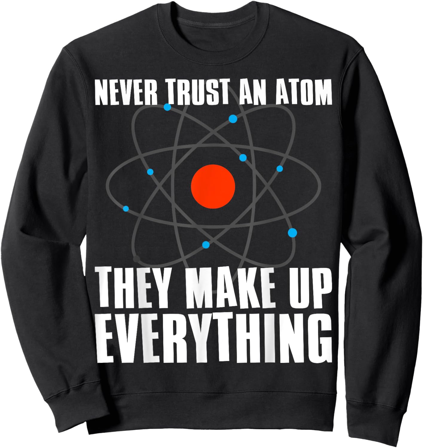 Irreverent Never Trust an Atom They Make Up Everything - Funny Science Sweatshirt - Sweatshirt | Black