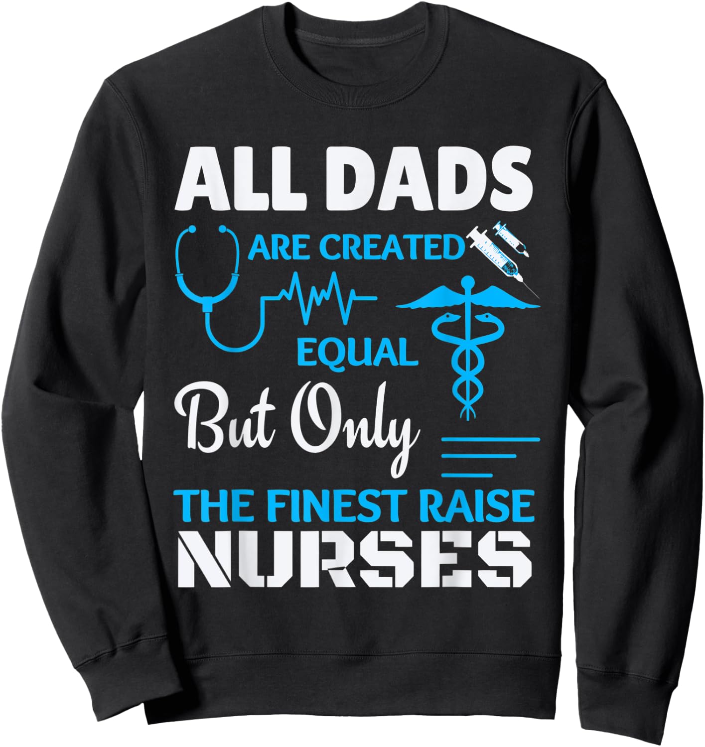 Only the finest Dad's raise Nurses Sweatshirt - Sweatshirt | Black