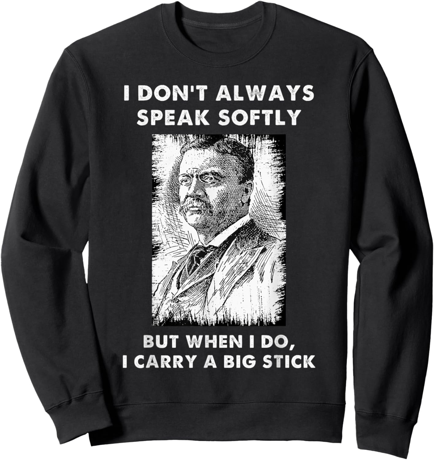 I Don't Always Speak Softly Teddy Roosevelt Quote Sweatshirt - Sweatshirt | Black