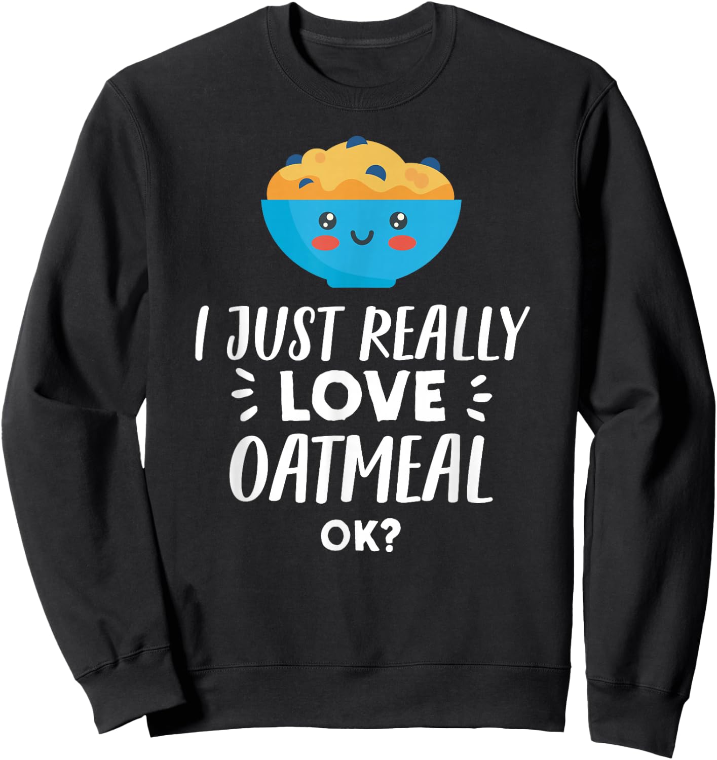 Funny Oatmeal Lover Design I Just Really Love Oatmeal Sweatshirt - Sweatshirt | Black