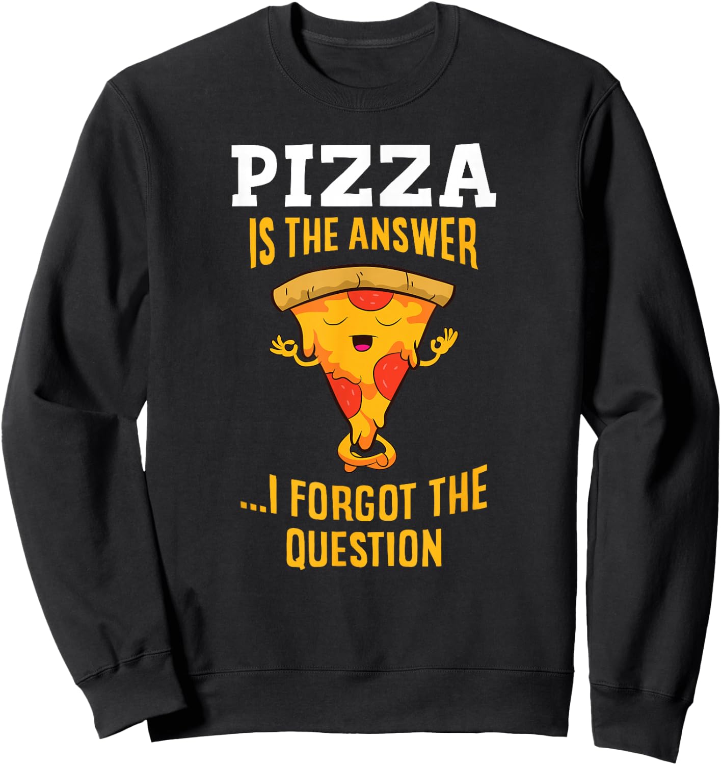Pizza Is The Answer I Don't Care What The Question Is Pizza Sweatshirt - Sweatshirt | Black